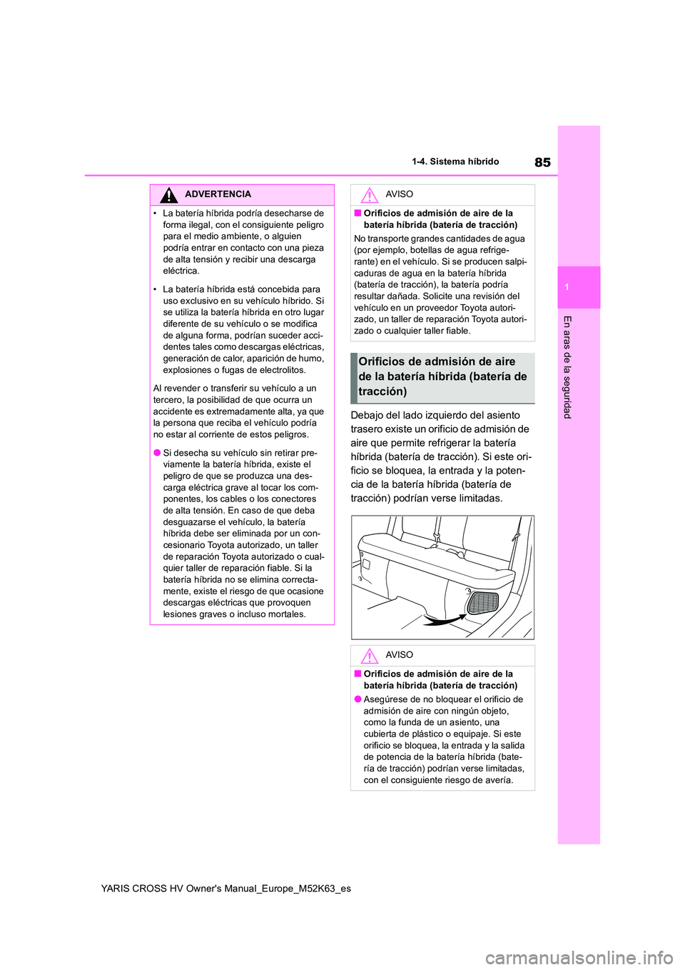 TOYOTA YARIS CROSS 2021 Manuale de Empleo (in Spanish) 85
1
YARIS CROSS HV Owner's Manual_Europe_M52K63_es
1-4. Sistema híbrido
En aras de la seguridad
Debajo del lado izquierdo del asiento
trasero existe un orificio de admisión de
aire que permi TOYOTA YARIS CROSS 2021 Manuale de Empleo (in Spanish) 85
1
YARIS CROSS HV Owner's Manual_Europe_M52K63_es
1-4. Sistema híbrido
En aras de la seguridad
Debajo del lado izquierdo del asiento
trasero existe un orificio de admisión de
aire que permi