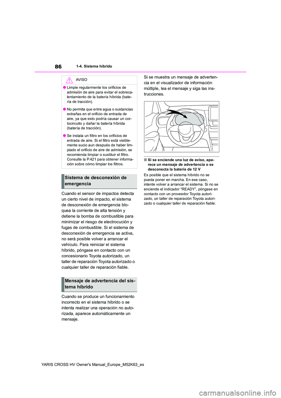 TOYOTA YARIS CROSS 2021 Manuale de Empleo (in Spanish) 86
YARIS CROSS HV Owner's Manual_Europe_M52K63_es
1-4. Sistema híbrido
Cuando el sensor de impactos detecta
un cierto nivel de impacto, el sistema
de desconexión de emergencia blo-
quea la co TOYOTA YARIS CROSS 2021 Manuale de Empleo (in Spanish) 86
YARIS CROSS HV Owner's Manual_Europe_M52K63_es
1-4. Sistema híbrido
Cuando el sensor de impactos detecta
un cierto nivel de impacto, el sistema
de desconexión de emergencia blo-
quea la co