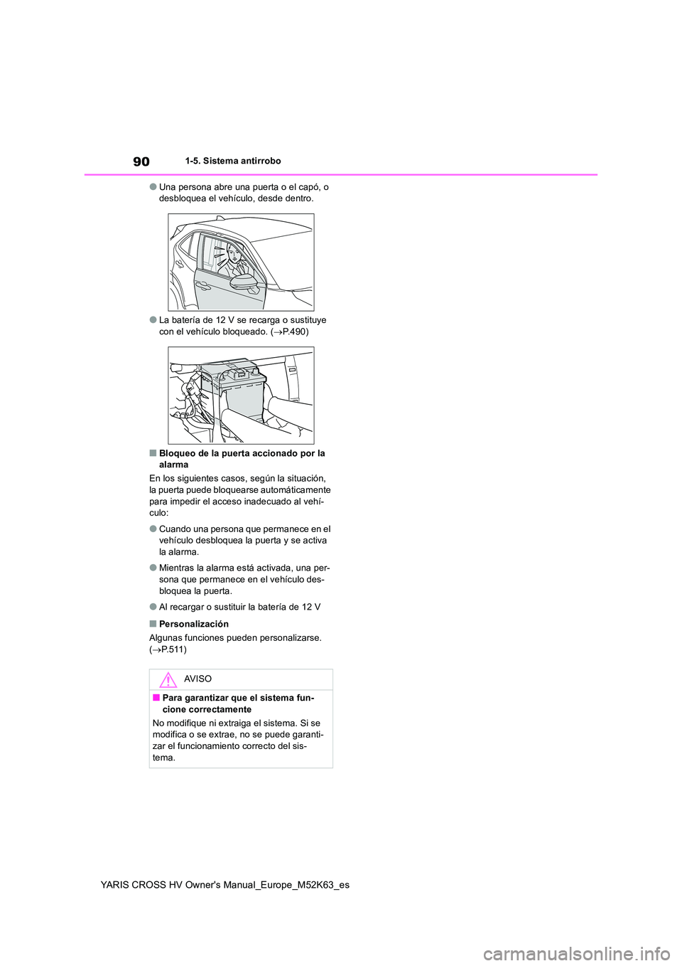 TOYOTA YARIS CROSS 2021  Manuale de Empleo (in Spanish) 90
YARIS CROSS HV Owner's Manual_Europe_M52K63_es
1-5. Sistema antirrobo
●Una persona abre una puerta o el capó, o  desbloquea el vehículo, desde dentro.
●La batería de 12 V se recarga o su