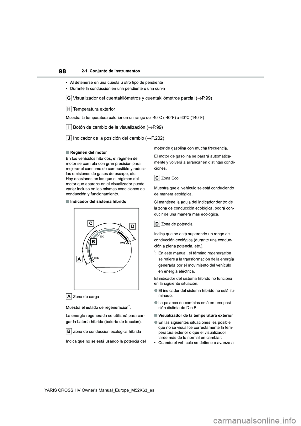 TOYOTA YARIS CROSS 2021  Manuale de Empleo (in Spanish) 98
YARIS CROSS HV Owner's Manual_Europe_M52K63_es
2-1. Conjunto de instrumentos 
• Al detenerse en una cuesta u otro tipo de pendiente 
• Durante la conducción en una pendiente o una curva
Vi