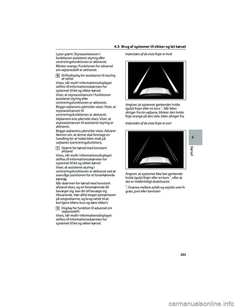 TOYOTA YARIS CROSS 2021  Brugsanvisning (in Danish) Lyser grønt: Styreassistancen i
funktionen assisteret styring eller
centreringsfunktionen er aktiveret.
Blinker orange: Funktionen for advarsel
om vejbaneskift er aktiveret.
BDriftsdisplay for assist