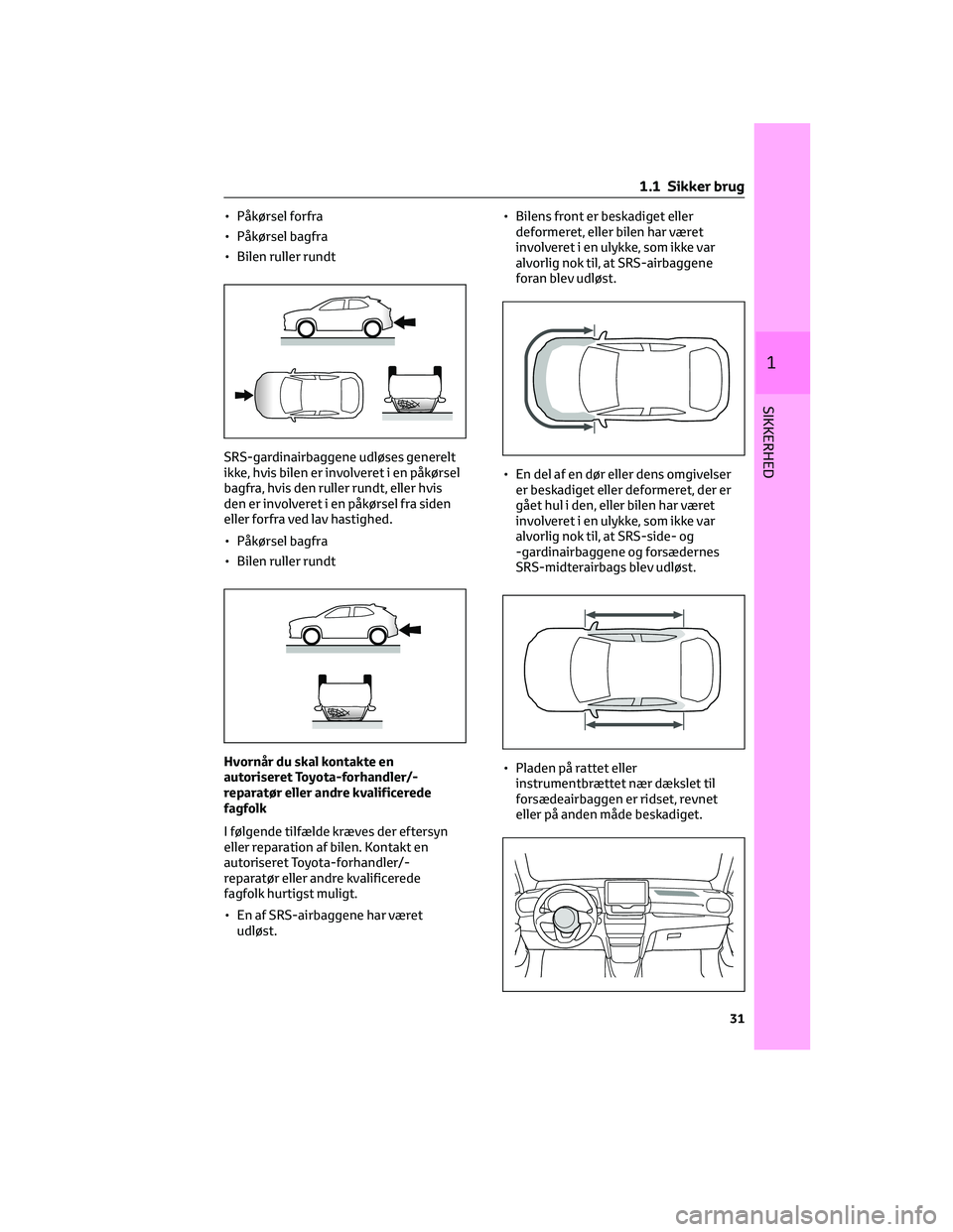 TOYOTA YARIS CROSS 2021 Brugsanvisning (in Danish) • Påkørsel forfra
• Påkørsel bagfra
• Bilen ruller rundt
SRS-gardinairbaggene udløses generelt
ikke, hvis bilen er involveret i en påkørsel
bagfra, hvis den ruller rundt, eller hvis
den e TOYOTA YARIS CROSS 2021 Brugsanvisning (in Danish) • Påkørsel forfra
• Påkørsel bagfra
• Bilen ruller rundt
SRS-gardinairbaggene udløses generelt
ikke, hvis bilen er involveret i en påkørsel
bagfra, hvis den ruller rundt, eller hvis
den e