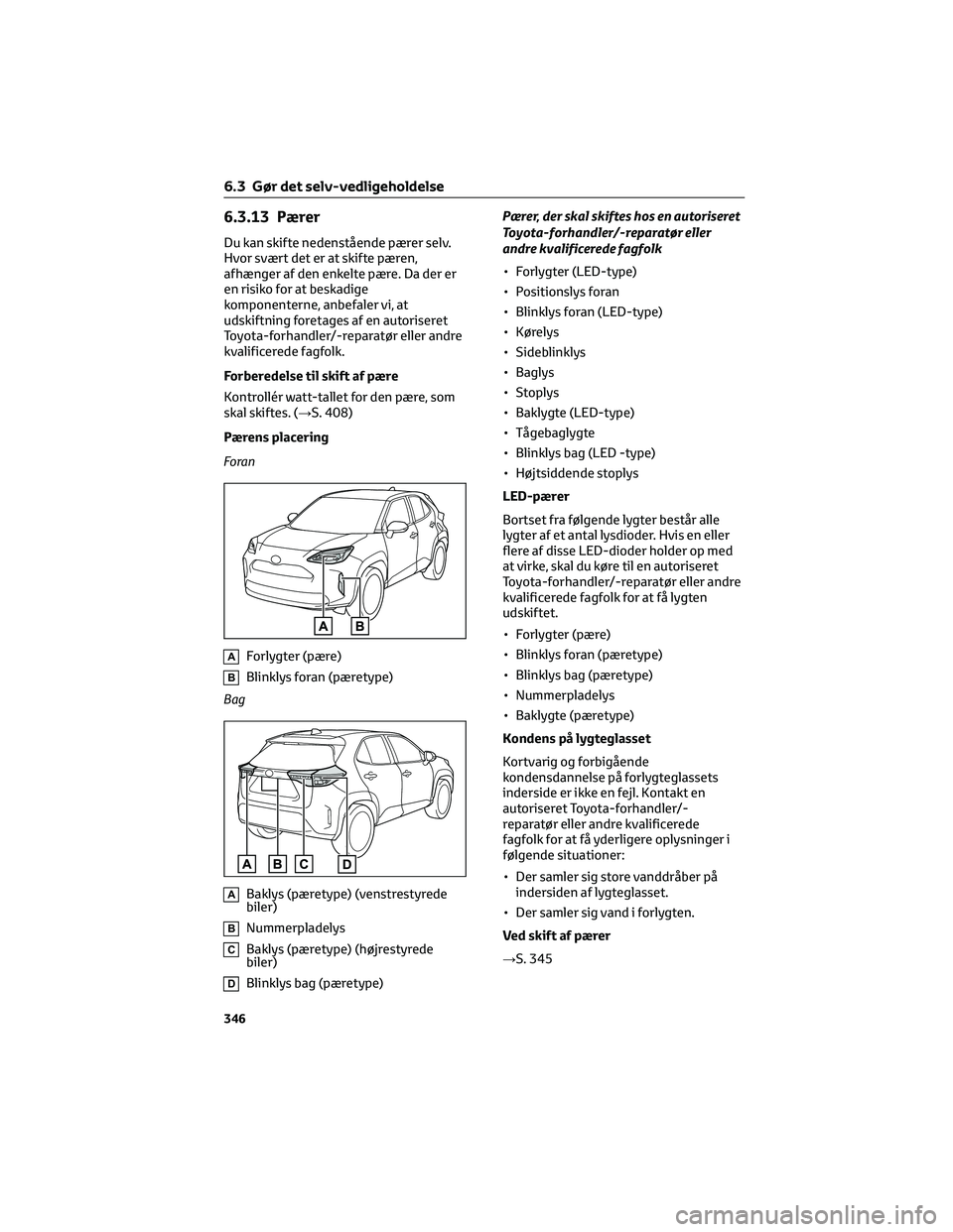TOYOTA YARIS CROSS 2021  Brugsanvisning (in Danish) 6.3.13 Pærer
Du kan skifte nedenstående pærer selv.
Hvor svært det er at skifte pæren,
afhænger af den enkelte pære. Da der er
en risiko for at beskadige
komponenterne, anbefaler vi, at
udskift