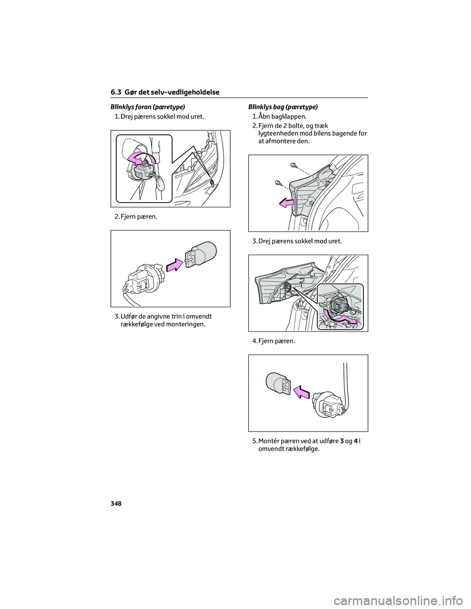 TOYOTA YARIS CROSS 2021  Brugsanvisning (in Danish) Blinklys foran (pæretype)
1. Drej pærens sokkel mod uret.
2. Fjern pæren.
3. Udfør de angivne trin i omvendt
rækkefølge ved monteringen.Blinklys bag (pæretype)
1. Åbn bagklappen.
2. Fjern de 2