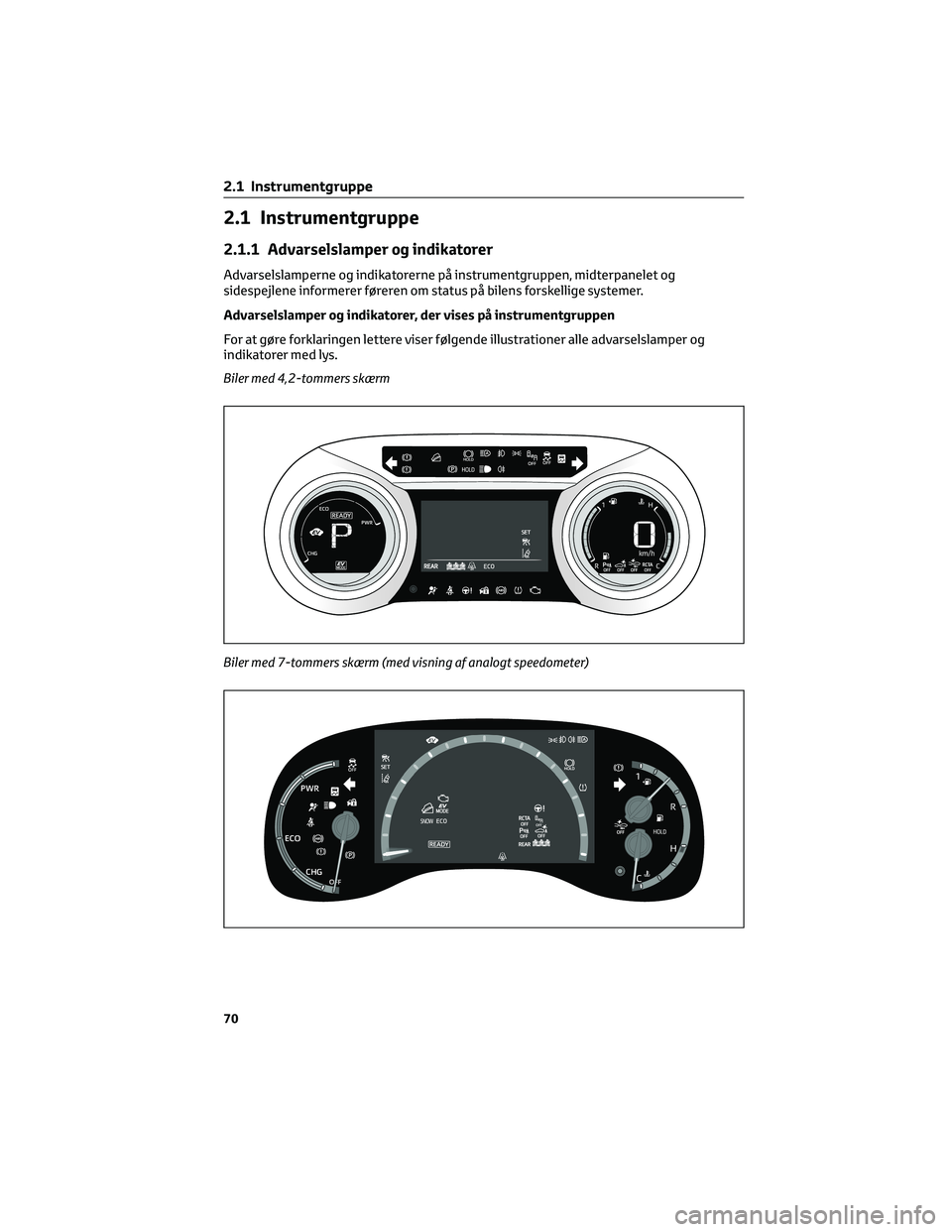 TOYOTA YARIS CROSS 2021 Brugsanvisning (in Danish) 2.1 Instrumentgruppe
2.1.1 Advarselslamper og indikatorer
Advarselslamperne og indikatorerne på instrumentgruppen, midterpanelet og
sidespejlene informerer føreren om status på bilens forskellige s TOYOTA YARIS CROSS 2021 Brugsanvisning (in Danish) 2.1 Instrumentgruppe
2.1.1 Advarselslamper og indikatorer
Advarselslamperne og indikatorerne på instrumentgruppen, midterpanelet og
sidespejlene informerer føreren om status på bilens forskellige s
