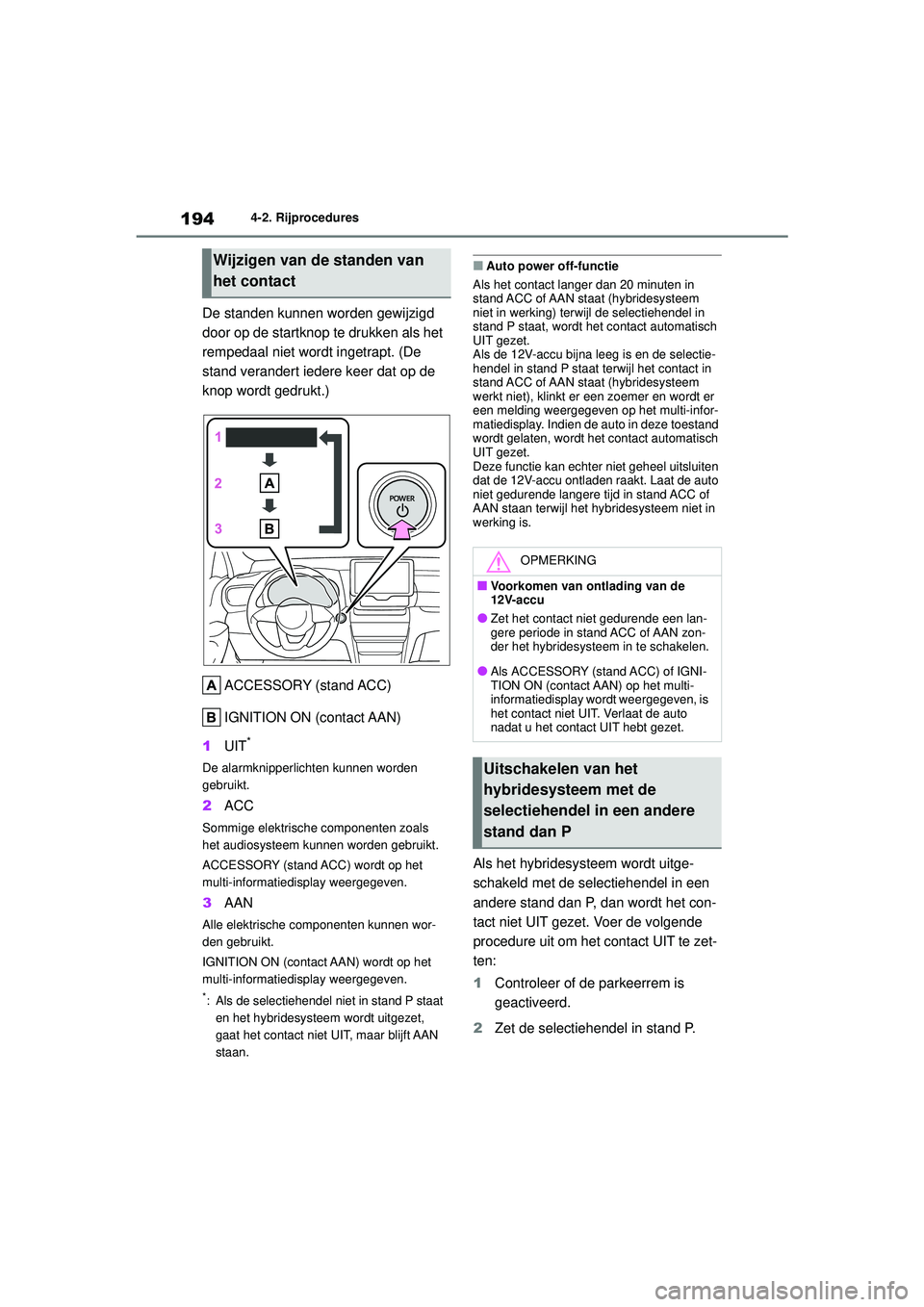 TOYOTA YARIS CROSS 2021  Instructieboekje (in Dutch) 194
Handleiding YARIS CROSS_Europa_M52K60_nl
4-2. Rijprocedures
De standen kunnen worden gewijzigd 
door op de startknop te drukken als het 
rempedaal niet wordt ingetrapt. (De 
stand verandert iedere