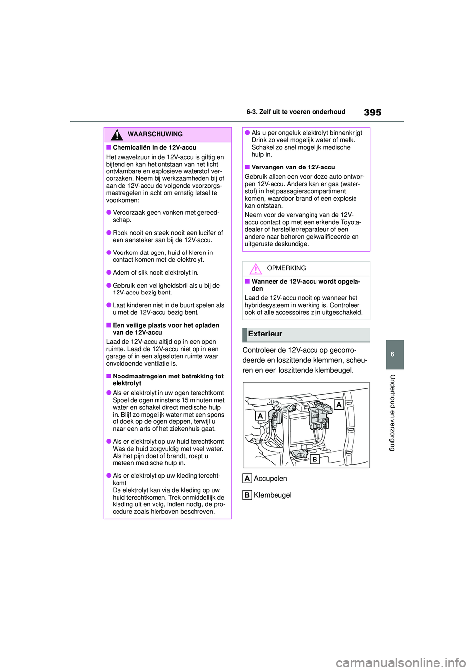 TOYOTA YARIS CROSS 2021 Instructieboekje (in Dutch) 395
6
Handleiding YARIS CROSS_Europa_M52K60_nl
6-3. Zelf uit te voeren onderhoud
Onderhoud en verzorging
Controleer de 12V-accu op gecorro-
deerde en loszittende klemmen, scheu-
ren en een loszittende TOYOTA YARIS CROSS 2021 Instructieboekje (in Dutch) 395
6
Handleiding YARIS CROSS_Europa_M52K60_nl
6-3. Zelf uit te voeren onderhoud
Onderhoud en verzorging
Controleer de 12V-accu op gecorro-
deerde en loszittende klemmen, scheu-
ren en een loszittende