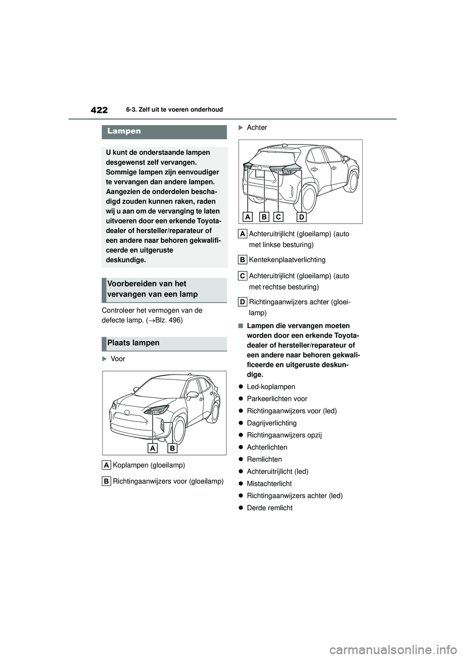TOYOTA YARIS CROSS 2021 Instructieboekje (in Dutch) 422
Handleiding YARIS CROSS_Europa_M52K60_nl
6-3. Zelf uit te voeren onderhoud
Controleer het vermogen van de
defecte lamp. (Blz. 496)
Vo o r
Koplampen (gloeilamp)
Richtingaanwijzers voor (gloe TOYOTA YARIS CROSS 2021 Instructieboekje (in Dutch) 422
Handleiding YARIS CROSS_Europa_M52K60_nl
6-3. Zelf uit te voeren onderhoud
Controleer het vermogen van de
defecte lamp. (Blz. 496)
Vo o r
Koplampen (gloeilamp)
Richtingaanwijzers voor (gloe