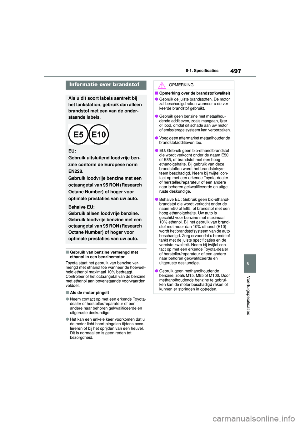 TOYOTA YARIS CROSS 2021  Instructieboekje (in Dutch) 497
8
Handleiding YARIS CROSS_Europa_M52K60_nl
8-1. Specificaties
Voertuigspecificaties
■Gebruik van benzine vermengd met 
ethanol in een benzinemotor
Toyota staat het gebruik van benzine ver-
mengd