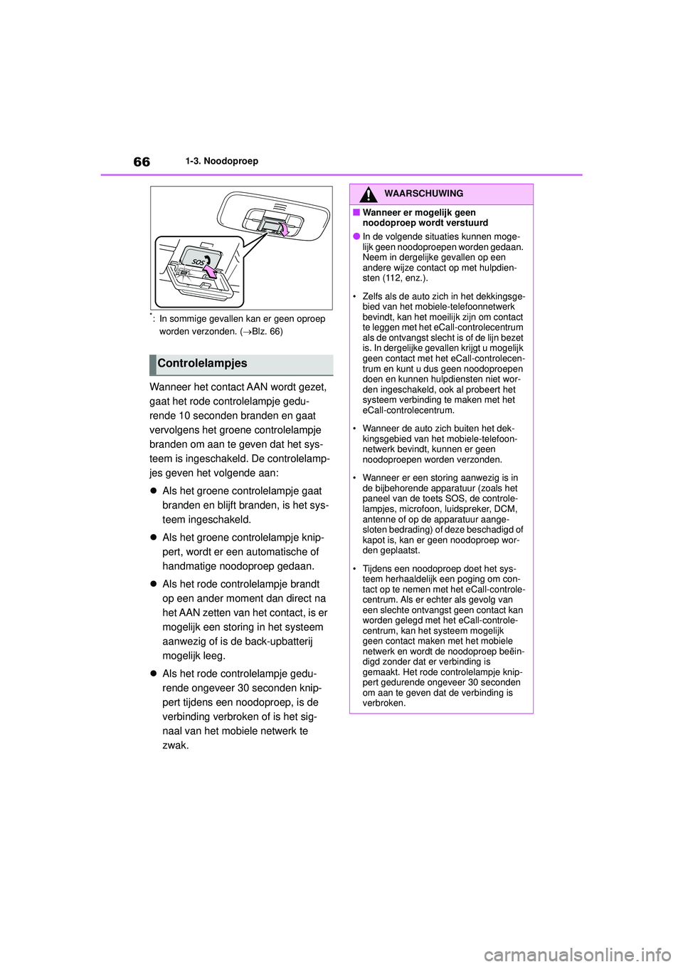 TOYOTA YARIS CROSS 2021  Instructieboekje (in Dutch) 66
Handleiding YARIS CROSS_Europa_M52K60_nl
1-3. Noodoproep
*: In sommige gevallen kan er geen oproep worden verzonden. ( Blz. 66)
Wanneer het contact AAN wordt gezet, 
gaat het rode controlelampje