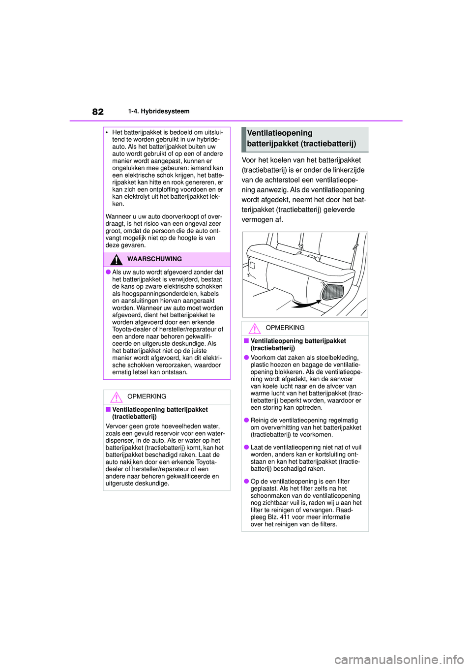 TOYOTA YARIS CROSS 2021  Instructieboekje (in Dutch) 82
Handleiding YARIS CROSS_Europa_M52K60_nl
1-4. Hybridesysteem
Voor het koelen van het batterijpakket 
(tractiebatterij) is er onder de linkerzijde 
van de achterstoel een ventilatieope-
ning aanwezi