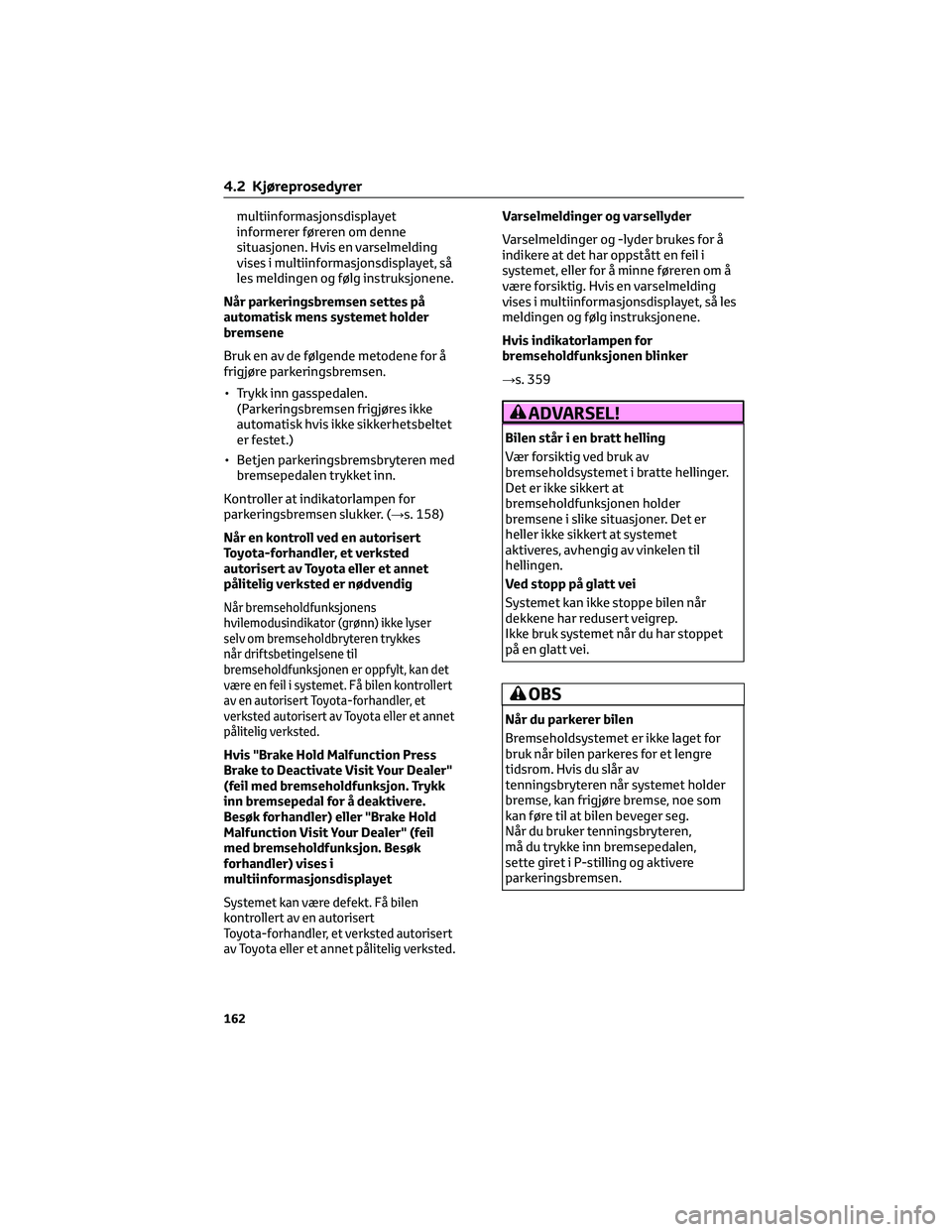 TOYOTA YARIS CROSS 2021  Instruksjoner for bruk (in Norwegian) multiinformasjonsdisplayet
informerer føreren om denne
situasjonen. Hvis en varselmelding
vises i multiinformasjonsdisplayet, så
les meldingen og følg instruksjonene.
Når parkeringsbremsen settes 