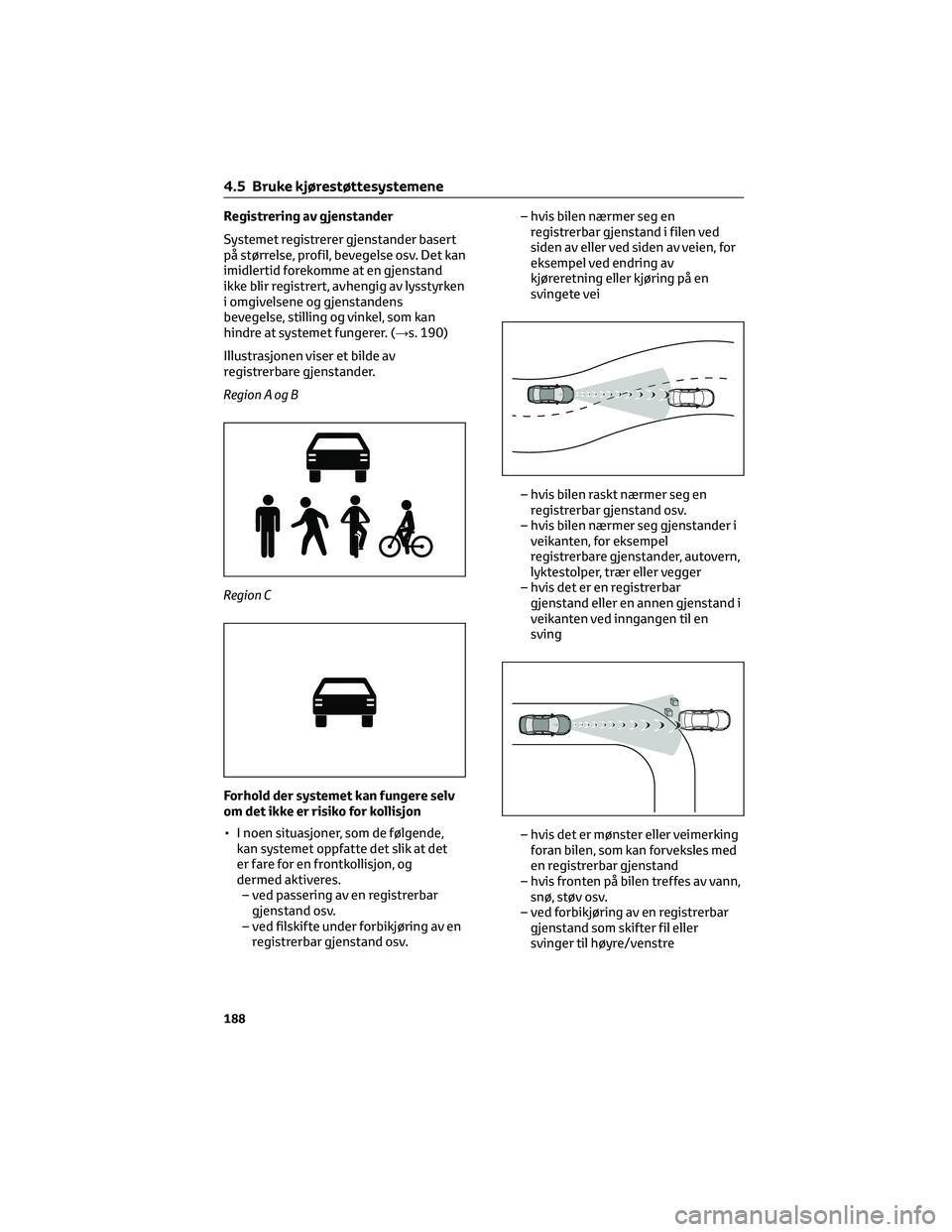 TOYOTA YARIS CROSS 2021 Instruksjoner for bruk (in Norwegian) Registrering av gjenstander
Systemet registrerer gjenstander basert
på størrelse, profil, bevegelse osv. Det kan
imidlertid forekomme at en gjenstand
ikke blir registrert, avhengig av lysstyrken
i o TOYOTA YARIS CROSS 2021 Instruksjoner for bruk (in Norwegian) Registrering av gjenstander
Systemet registrerer gjenstander basert
på størrelse, profil, bevegelse osv. Det kan
imidlertid forekomme at en gjenstand
ikke blir registrert, avhengig av lysstyrken
i o