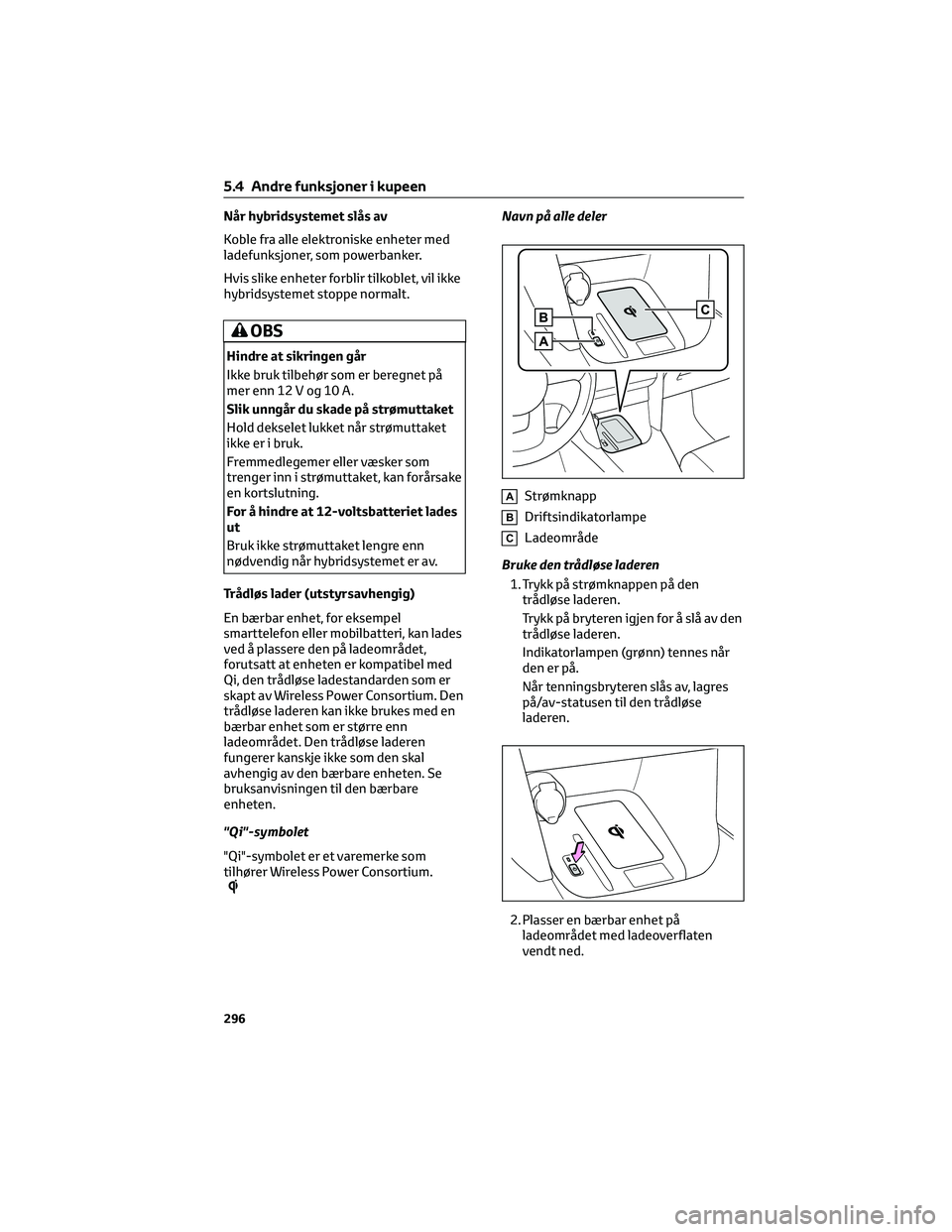 TOYOTA YARIS CROSS 2021 Instruksjoner for bruk (in Norwegian) Når hybridsystemet slås av
Koble fra alle elektroniske enheter med
ladefunksjoner, som powerbanker.
Hvis slike enheter forblir tilkoblet, vil ikke
hybridsystemet stoppe normalt.
OBS
Hindre at sikrin TOYOTA YARIS CROSS 2021 Instruksjoner for bruk (in Norwegian) Når hybridsystemet slås av
Koble fra alle elektroniske enheter med
ladefunksjoner, som powerbanker.
Hvis slike enheter forblir tilkoblet, vil ikke
hybridsystemet stoppe normalt.
OBS
Hindre at sikrin