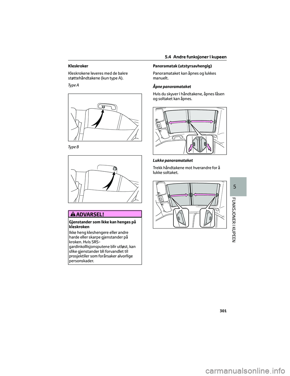 TOYOTA YARIS CROSS 2021 Instruksjoner for bruk (in Norwegian) Kleskroker
Kleskrokene leveres med de bakre
støttehåndtakene (kun type A).
Ty p e A
Ty p e B
ADVARSEL!
Gjenstander som ikke kan henges på
kleskroken
Ikke heng kleshengere eller andre
harde eller sk TOYOTA YARIS CROSS 2021 Instruksjoner for bruk (in Norwegian) Kleskroker
Kleskrokene leveres med de bakre
støttehåndtakene (kun type A).
Ty p e A
Ty p e B
ADVARSEL!
Gjenstander som ikke kan henges på
kleskroken
Ikke heng kleshengere eller andre
harde eller sk