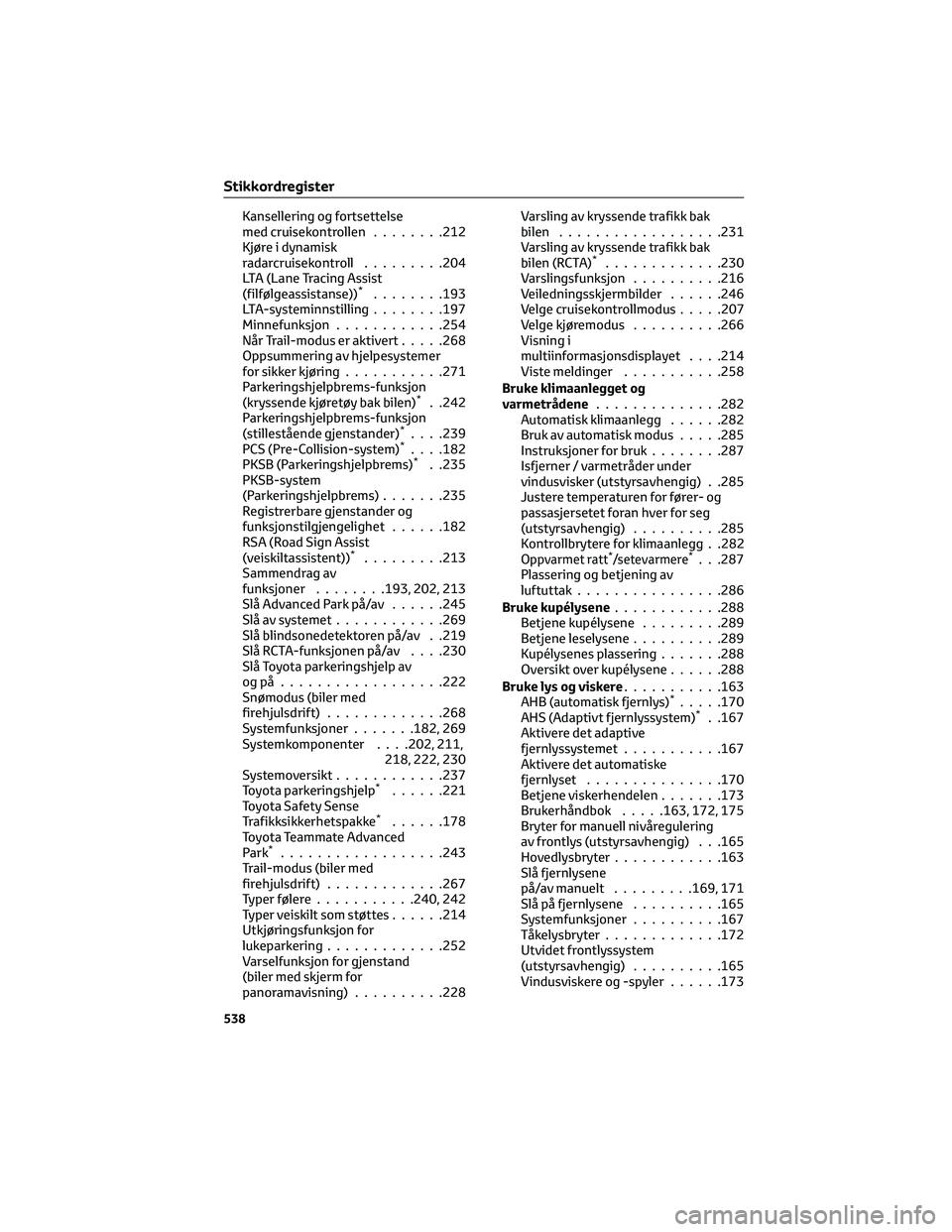 TOYOTA YARIS CROSS 2021  Instruksjoner for bruk (in Norwegian) Kansellering og fortsettelse
med cruisekontrollen........212
Kjøre i dynamisk
radarcruisekontroll.........204
LTA (Lane Tracing Assist
(filfølgeassistanse))
*........193
LTA-systeminnstilling.......