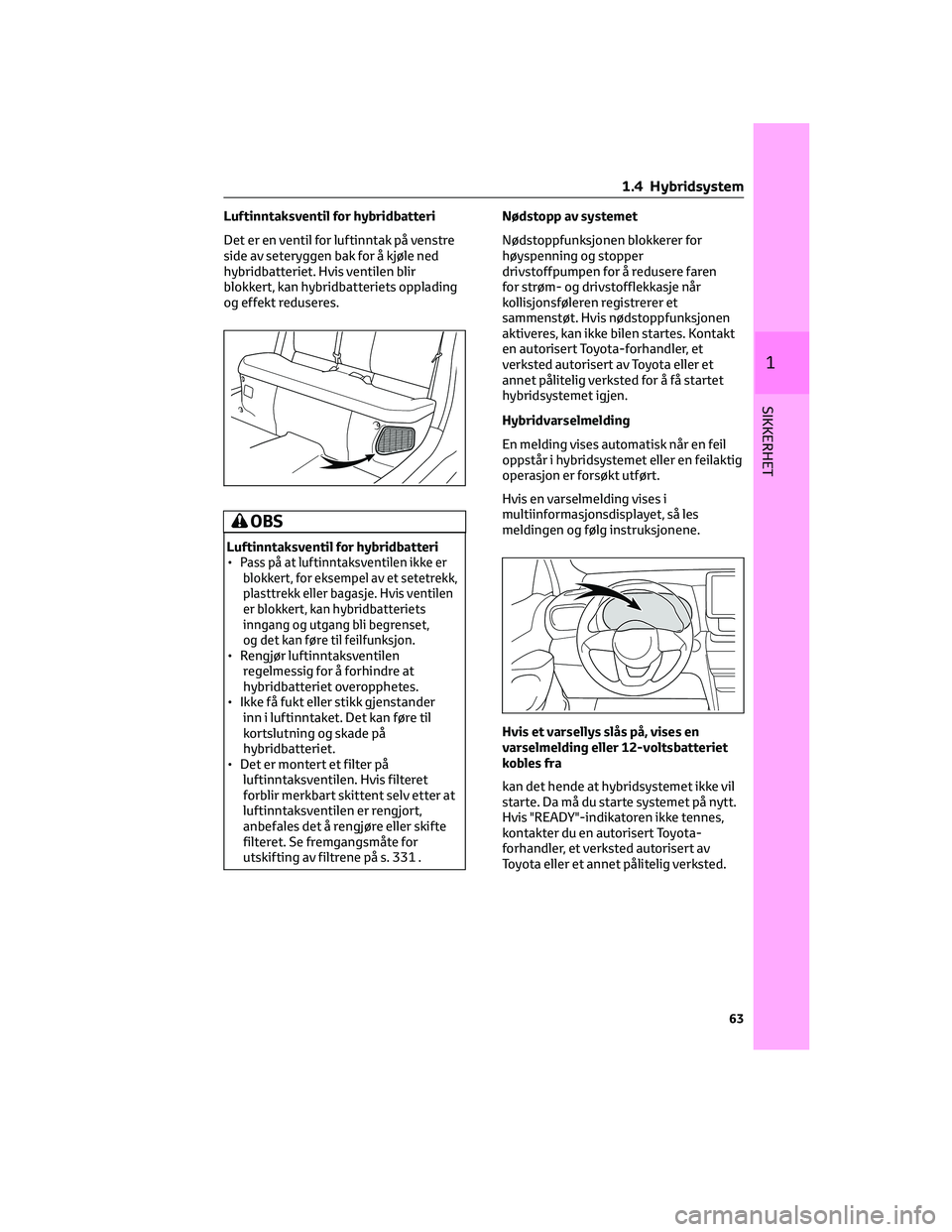 TOYOTA YARIS CROSS 2021 Instruksjoner for bruk (in Norwegian) Luftinntaksventil for hybridbatteri
Det er en ventil for luftinntak på venstre
side av seteryggen bak for å kjøle ned
hybridbatteriet. Hvis ventilen blir
blokkert, kan hybridbatteriets opplading
og TOYOTA YARIS CROSS 2021 Instruksjoner for bruk (in Norwegian) Luftinntaksventil for hybridbatteri
Det er en ventil for luftinntak på venstre
side av seteryggen bak for å kjøle ned
hybridbatteriet. Hvis ventilen blir
blokkert, kan hybridbatteriets opplading
og