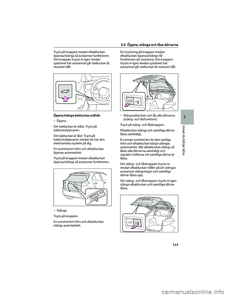 TOYOTA YARIS CROSS 2021 Bruksanvisningar (in Swedish) Tryck på knappen medan elbakluckan
öppnas/stängs så avstannar funktionen.
Om knappen trycks in igen medan
systemet har avstannat går bakluckan åt
motsatt håll.
Öppna/stänga bakluckan utifrån TOYOTA YARIS CROSS 2021 Bruksanvisningar (in Swedish) Tryck på knappen medan elbakluckan
öppnas/stängs så avstannar funktionen.
Om knappen trycks in igen medan
systemet har avstannat går bakluckan åt
motsatt håll.
Öppna/stänga bakluckan utifrån