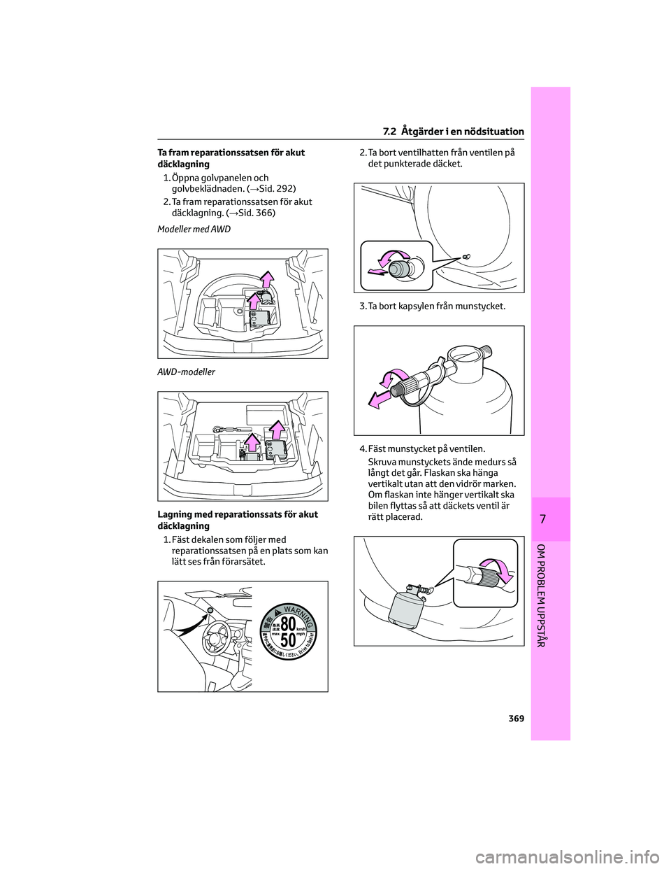 TOYOTA YARIS CROSS 2021  Bruksanvisningar (in Swedish) Ta fram reparationssatsen för akut
däcklagning
1. Öppna golvpanelen och
golvbeklädnaden. (→Sid. 292)
2. Ta fram reparationssatsen för akut
däcklagning. (→Sid. 366)
Modeller med AWD
AWD-model