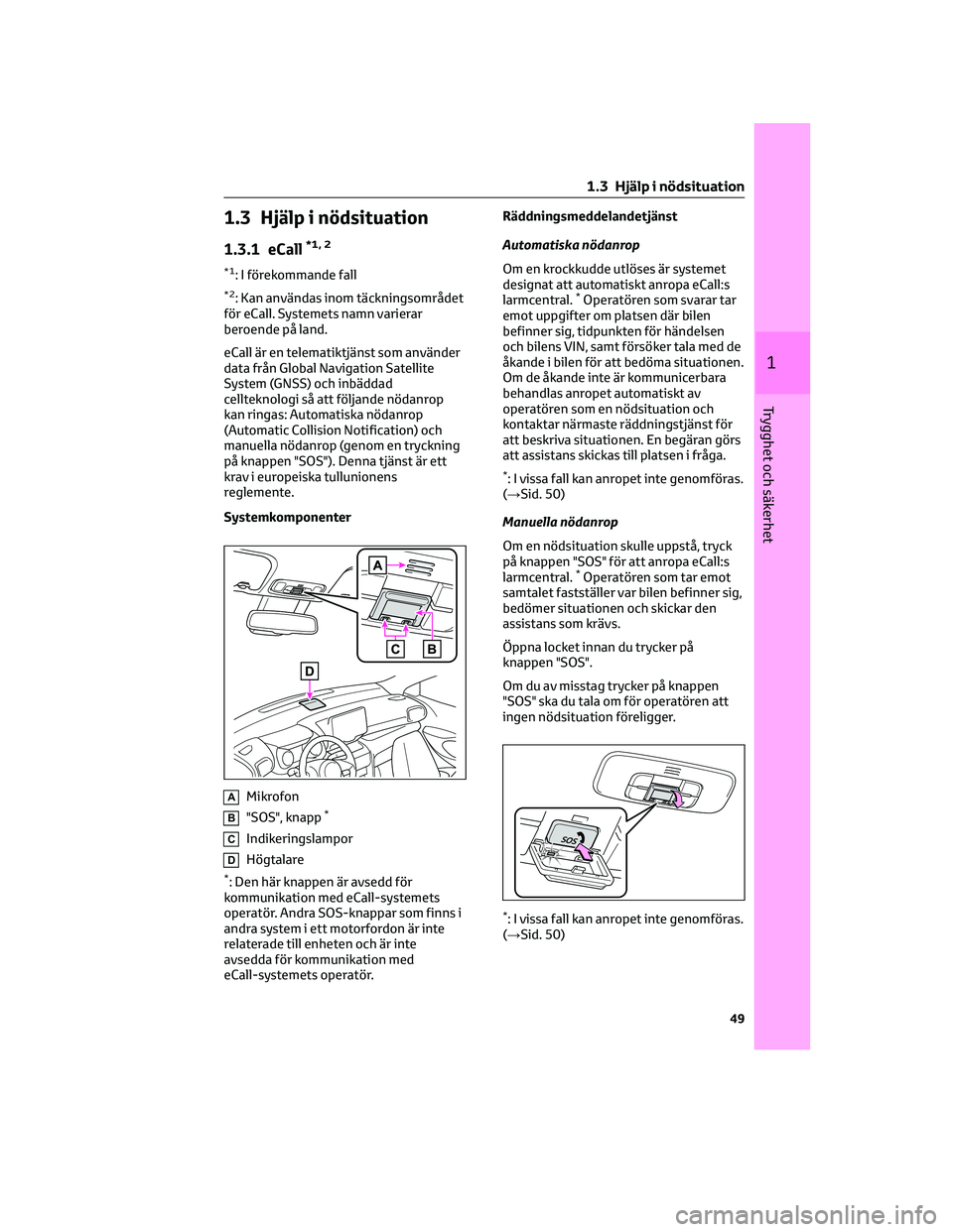 TOYOTA YARIS CROSS 2021 Bruksanvisningar (in Swedish) 1.3 Hjälp i nödsituation
1.3.1 eCall*1, 2
*1: I förekommande fall
*2: Kan användas inom täckningsområdet
för eCall. Systemets namn varierar
beroende på land.
eCall är en telematiktjänst som TOYOTA YARIS CROSS 2021 Bruksanvisningar (in Swedish) 1.3 Hjälp i nödsituation
1.3.1 eCall*1, 2
*1: I förekommande fall
*2: Kan användas inom täckningsområdet
för eCall. Systemets namn varierar
beroende på land.
eCall är en telematiktjänst som