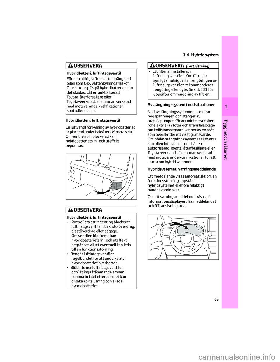 TOYOTA YARIS CROSS 2021 Bruksanvisningar (in Swedish) OBSERVERA
Hybridbatteri, luftintagsventil
Förvara aldrig större vattenmängder i
bilen som t.ex. vattenkylningsflaskor.
Om vatten spills på hybridbatteriet kan
det skadas. Låt en auktoriserad
Toyo TOYOTA YARIS CROSS 2021 Bruksanvisningar (in Swedish) OBSERVERA
Hybridbatteri, luftintagsventil
Förvara aldrig större vattenmängder i
bilen som t.ex. vattenkylningsflaskor.
Om vatten spills på hybridbatteriet kan
det skadas. Låt en auktoriserad
Toyo