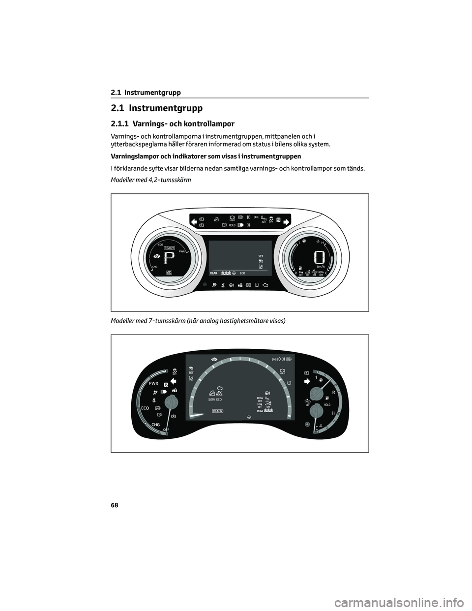 TOYOTA YARIS CROSS 2021 Bruksanvisningar (in Swedish) 2.1 Instrumentgrupp
2.1.1 Varnings- och kontrollampor
Varnings- och kontrollamporna i instrumentgruppen, mittpanelen och i
ytterbackspeglarna håller föraren informerad om status i bilens olika syste TOYOTA YARIS CROSS 2021 Bruksanvisningar (in Swedish) 2.1 Instrumentgrupp
2.1.1 Varnings- och kontrollampor
Varnings- och kontrollamporna i instrumentgruppen, mittpanelen och i
ytterbackspeglarna håller föraren informerad om status i bilens olika syste
