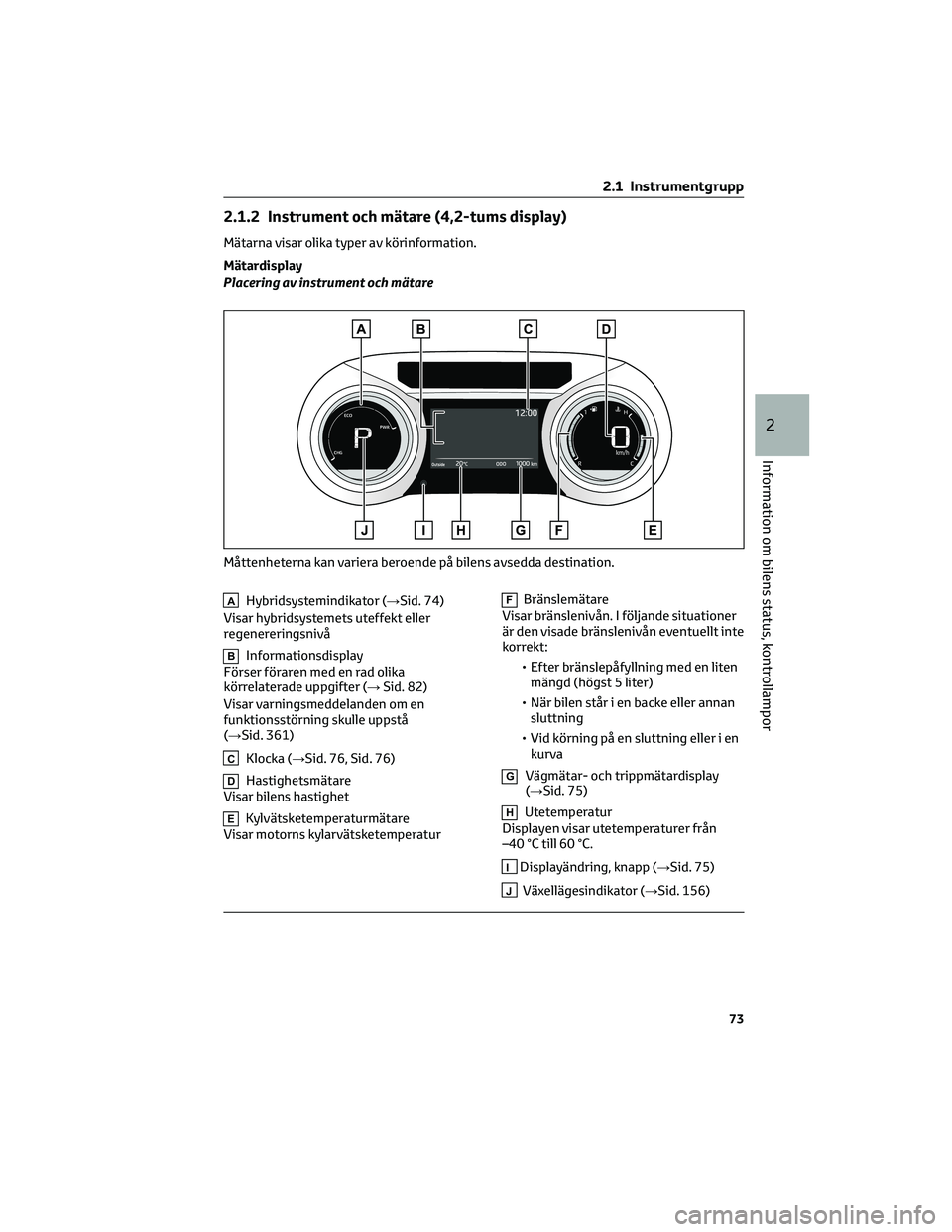 TOYOTA YARIS CROSS 2021 Bruksanvisningar (in Swedish) 2.1.2 Instrument och mätare (4,2-tums display)
Mätarna visar olika typer av körinformation.
Mätardisplay
Placering av instrument och mätare
AHybridsystemindikator (→Sid. 74)
Visar hybridsysteme TOYOTA YARIS CROSS 2021 Bruksanvisningar (in Swedish) 2.1.2 Instrument och mätare (4,2-tums display)
Mätarna visar olika typer av körinformation.
Mätardisplay
Placering av instrument och mätare
AHybridsystemindikator (→Sid. 74)
Visar hybridsysteme