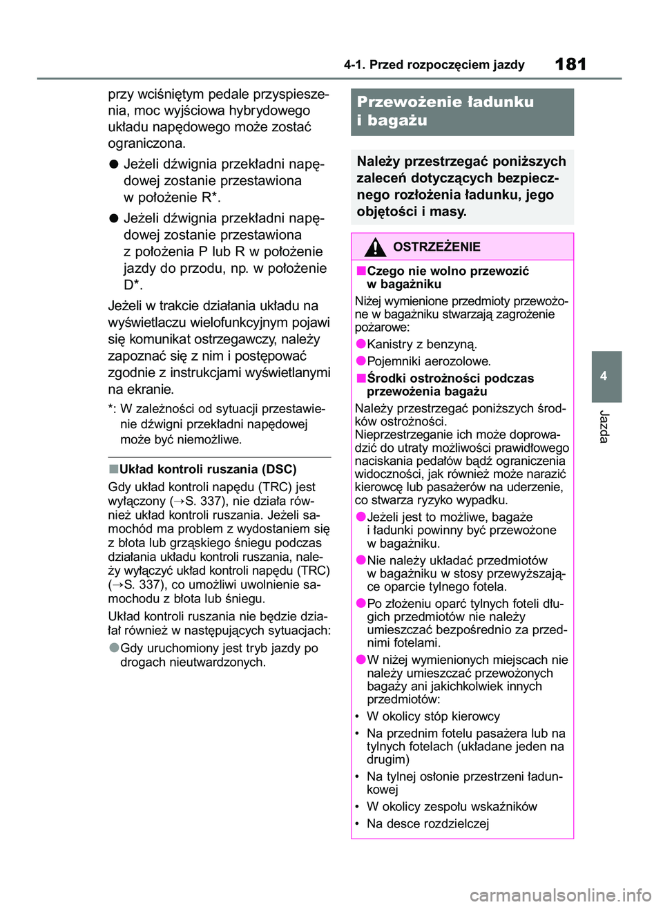 TOYOTA YARIS CROSS 2021  Instrukcja obsługi (in Polish) przy wciÊni´tym pedale przyspiesze-
nia, moc wyjÊciowa hybrydowego
uk∏adu nap´dowego mo˝e zostaç
ograniczona.
Je˝eli dêwignia przek∏adni nap´-
dowej zostanie przestawiona
w po∏o˝enie R