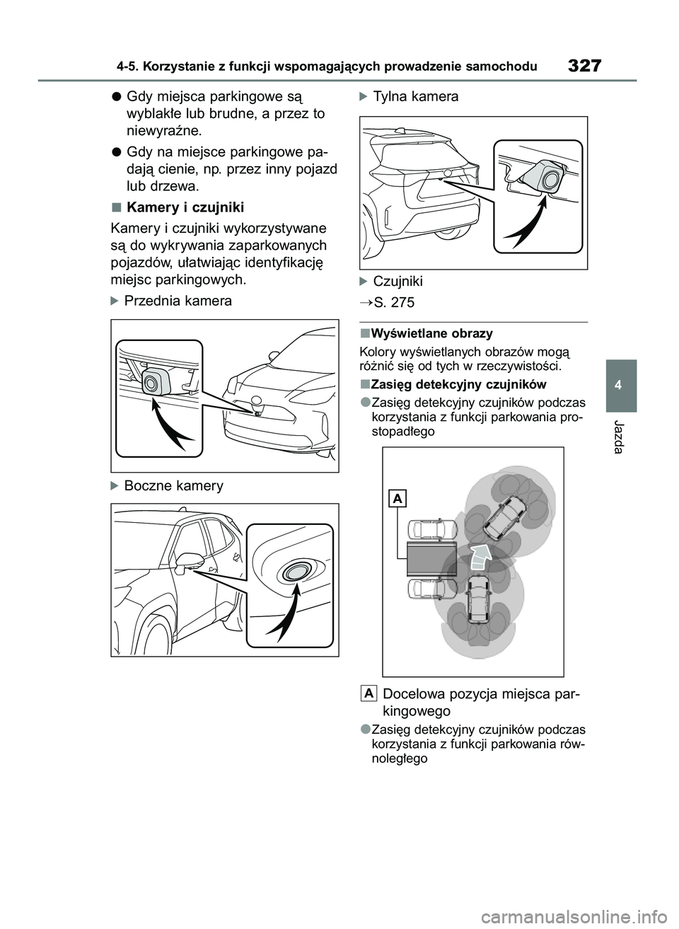 TOYOTA YARIS CROSS 2021  Instrukcja obsługi (in Polish) Gdy miejsca parkingowe sà 
wyblak∏e lub brudne, a przez to
niewyraêne.
Gdy na miejsce parkingowe pa-
dajà cienie, np. przez inny pojazd
lub drzewa.
Kamery i czujniki
Kamery i czujniki wykorzystyw