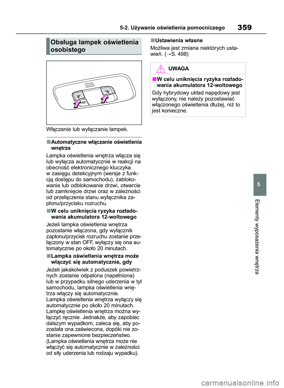 TOYOTA YARIS CROSS 2021  Instrukcja obsługi (in Polish) W∏àczanie lub wy∏àczanie lampek.
Automatyczne w∏àczanie oÊwietlenia
wn´trza
Lampka oÊwietlenia wn´trza w∏àcza si´
lub wy∏àcza automatycznie w reakcji na
obecnoÊç elektronicznego 