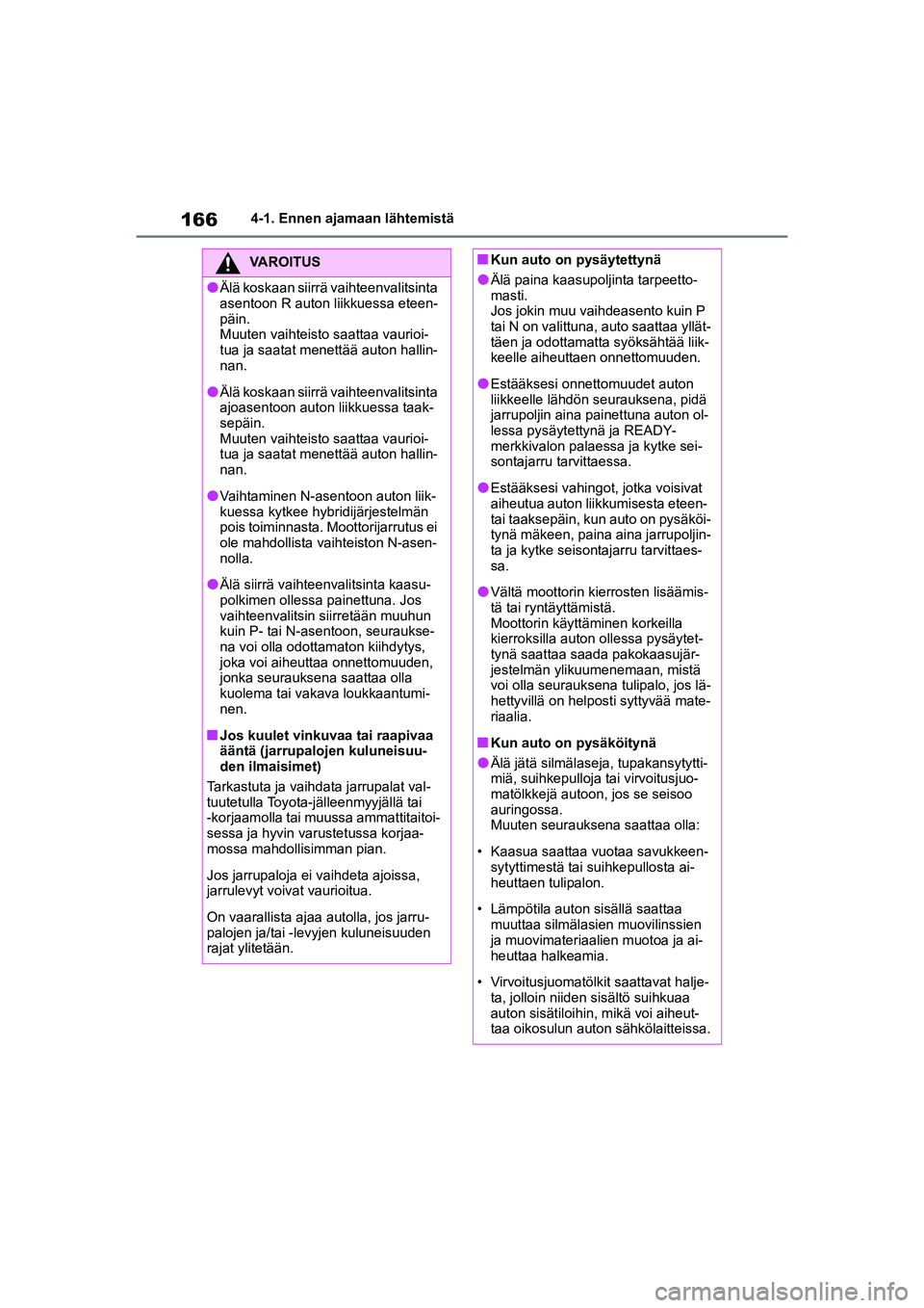 TOYOTA YARIS CROSS 2021  Omistajan Käsikirja (in Finnish) 166
YARIS CROSS Owners Manual_Europe_OM52K60FI
4-1. Ennen ajamaan lähtemistä
VAROITUS
lÄlä koskaan siirrä vaihteenvalitsinta 
asentoon R auton liikkuessa eteen-
päin.
Muuten vaihteisto saattaa 