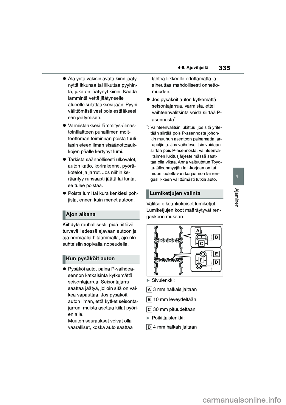 TOYOTA YARIS CROSS 2021  Omistajan Käsikirja (in Finnish) 335
4
YARIS CROSS Owners Manual_Europe_OM52K60FI
4-6. Ajovihjeitä
Ajaminen
Älä yritä väkisin avata kiinnijääty-
nyttä ikkunaa tai liikuttaa pyyhin-
tä, joka on jäätynyt kiinni. Kaada 
l