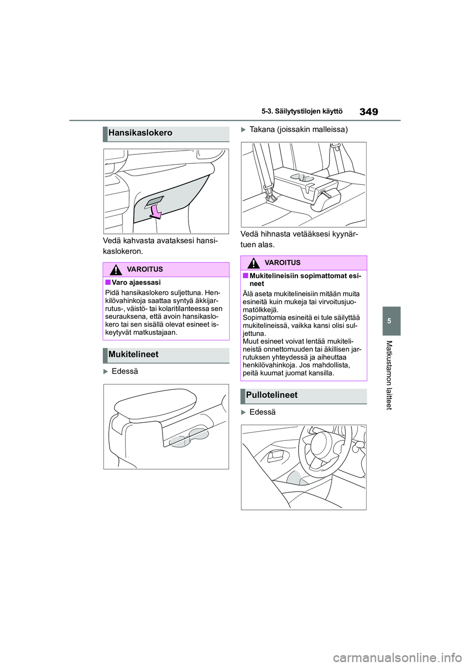TOYOTA YARIS CROSS 2021  Omistajan Käsikirja (in Finnish) 349
5
YARIS CROSS Owners Manual_Europe_OM52K60FI
5-3. Säilytystilojen käyttö
Matkustamon laitteet
Vedä kahvasta avataksesi hansi-
kaslokeron.
Edessä
Takana (joissakin malleissa)
Vedä hihn