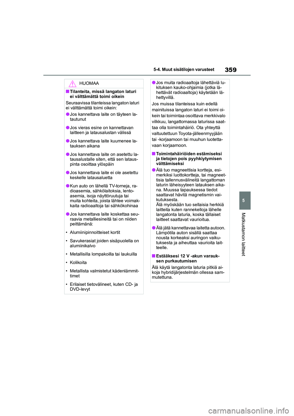 TOYOTA YARIS CROSS 2021  Omistajan Käsikirja (in Finnish) 359
5
YARIS CROSS Owners Manual_Europe_OM52K60FI
5-4. Muut sisätilojen varusteet
Matkustamon laitteet
HUOMAA
nTilanteita, missä langaton laturi 
ei välttämättä toimi oikein
Seuraavissa tilantei