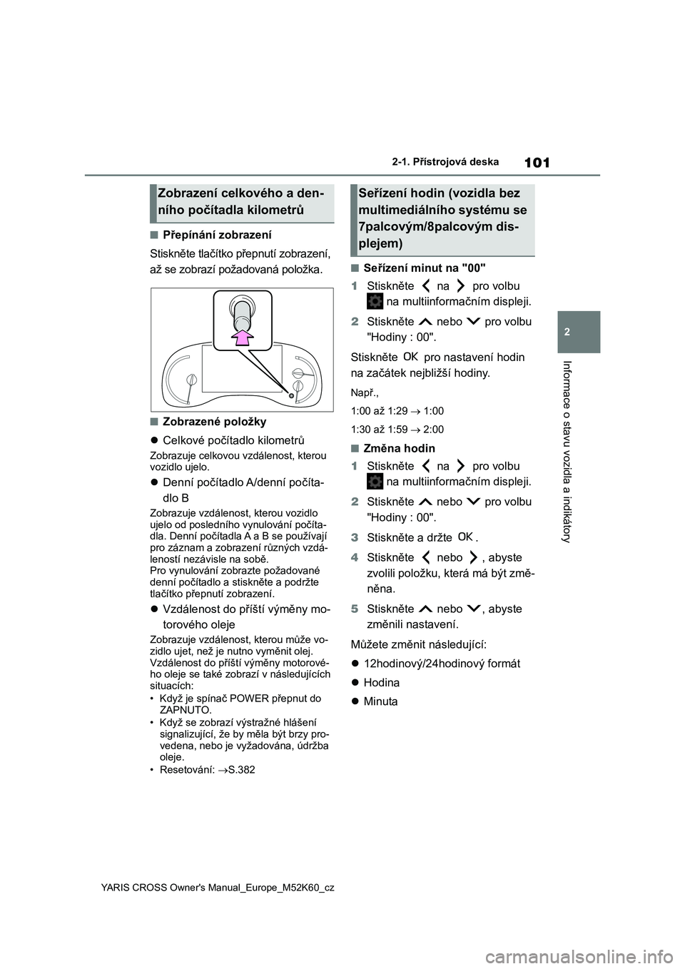 TOYOTA YARIS CROSS 2021  Návod na použití (in Czech) 101
2
YARIS CROSS Owner's Manual_Europe_M52K60_cz
2-1. Přístrojová deska
Informace o stavu vozidla a indikátory
■Přepínání zobrazení 
Stiskněte tlačítko  přepnutí zobrazení,  
až