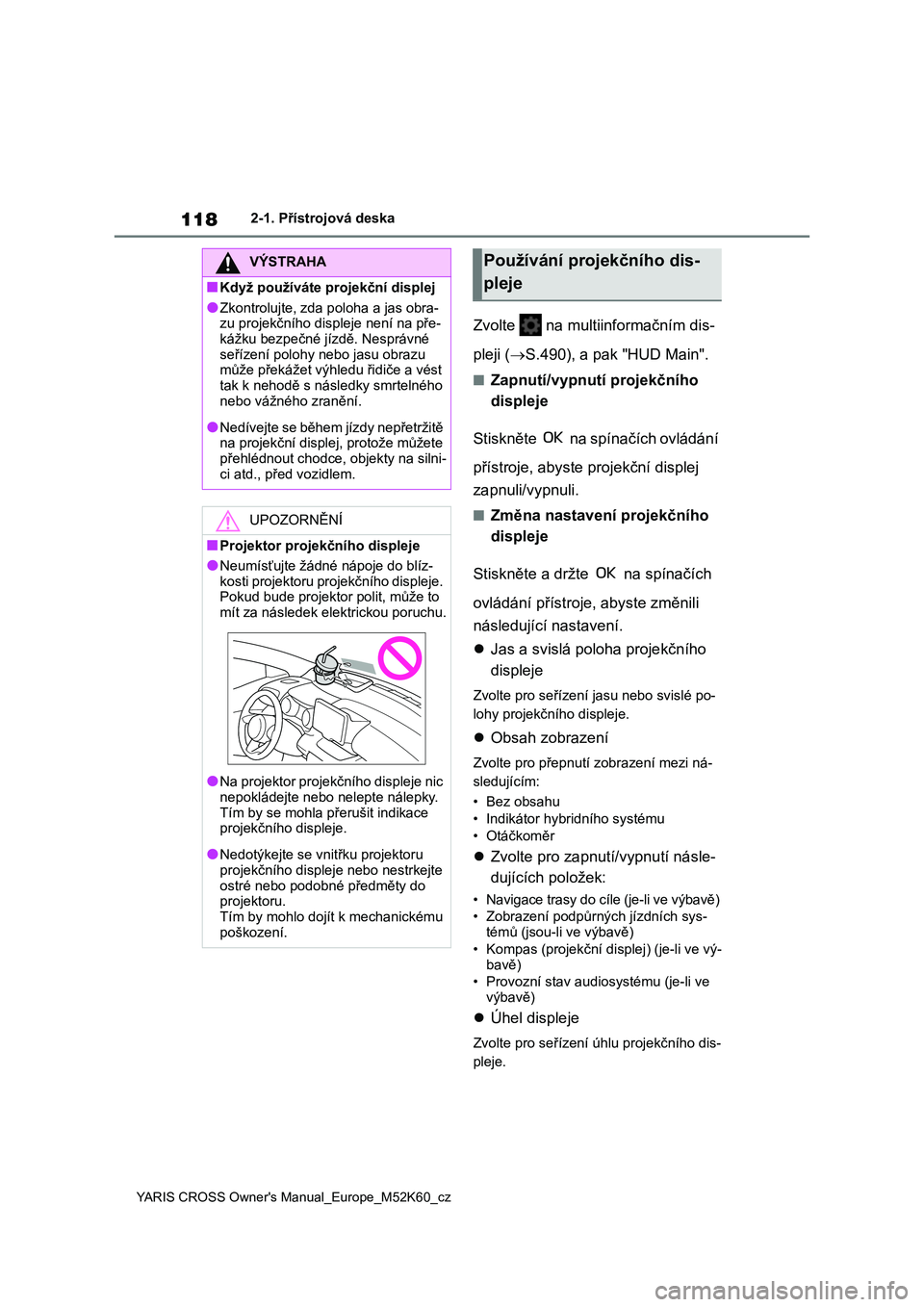 TOYOTA YARIS CROSS 2021  Návod na použití (in Czech) 118
YARIS CROSS Owner's Manual_Europe_M52K60_cz
2-1. Přístrojová deska
Zvolte   na multiinformačním dis- 
pleji ( S.490), a pak "HUD Main".
■Zapnutí/vypnutí projekčního  
dis