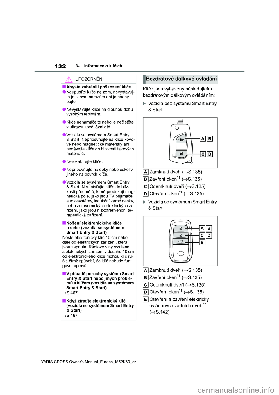 TOYOTA YARIS CROSS 2021  Návod na použití (in Czech) 132
YARIS CROSS Owner's Manual_Europe_M52K60_cz
3-1. Informace o klíčích
Klíče jsou vybaveny následujícím  
bezdrátovým dálkovým ovládáním:
Vozidla bez systému Smart Entry 
& St