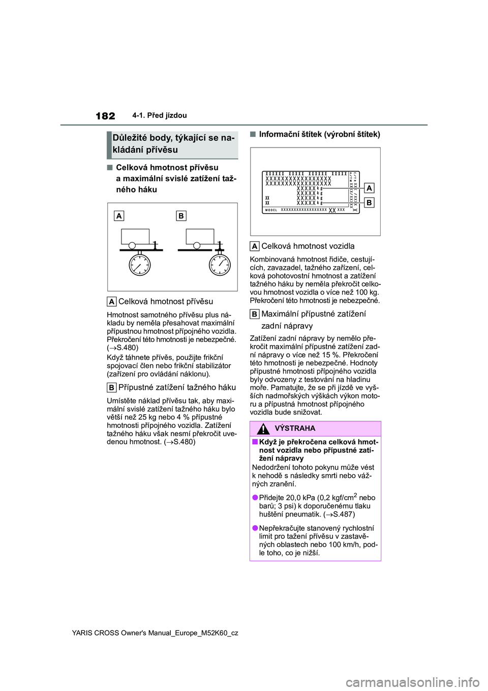 TOYOTA YARIS CROSS 2021  Návod na použití (in Czech) 182
YARIS CROSS Owner's Manual_Europe_M52K60_cz
4-1. Před jízdou
■Celková hmotnost přívěsu  
a maximální svislé zatížení taž-
ného háku 
Celková hmotnost přívěsu
Hmotnost samo
