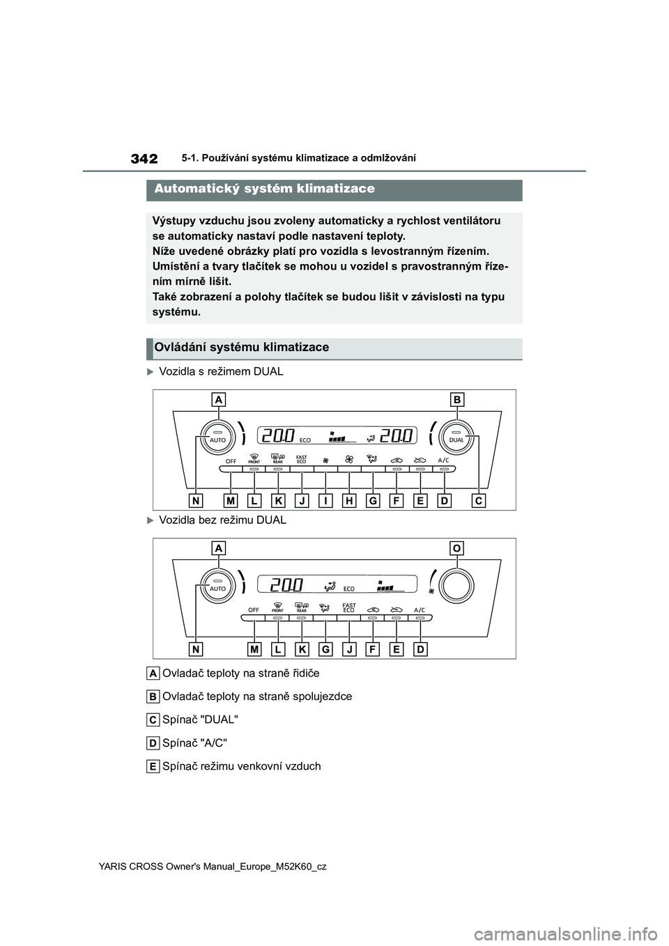 TOYOTA YARIS CROSS 2021  Návod na použití (in Czech) 342
YARIS CROSS Owner's Manual_Europe_M52K60_cz
5-1. Používání systému klimatizace a odmlžování
5-1.Používání systému klimatizace a odmlžování
Vozidla s režimem DUAL
Vozidla