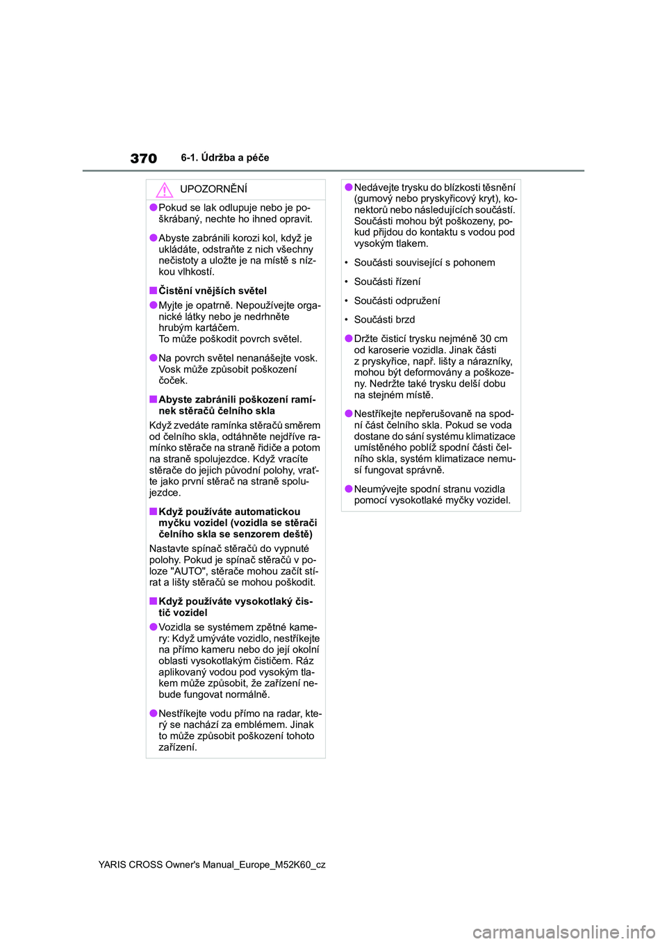 TOYOTA YARIS CROSS 2021  Návod na použití (in Czech) 370
YARIS CROSS Owner's Manual_Europe_M52K60_cz
6-1. Údržba a péče
UPOZORNĚNÍ
●Pokud se lak odlupuje nebo je po- 
škrábaný, nechte ho ihned opravit.
●Abyste zabránili korozi kol, kdy