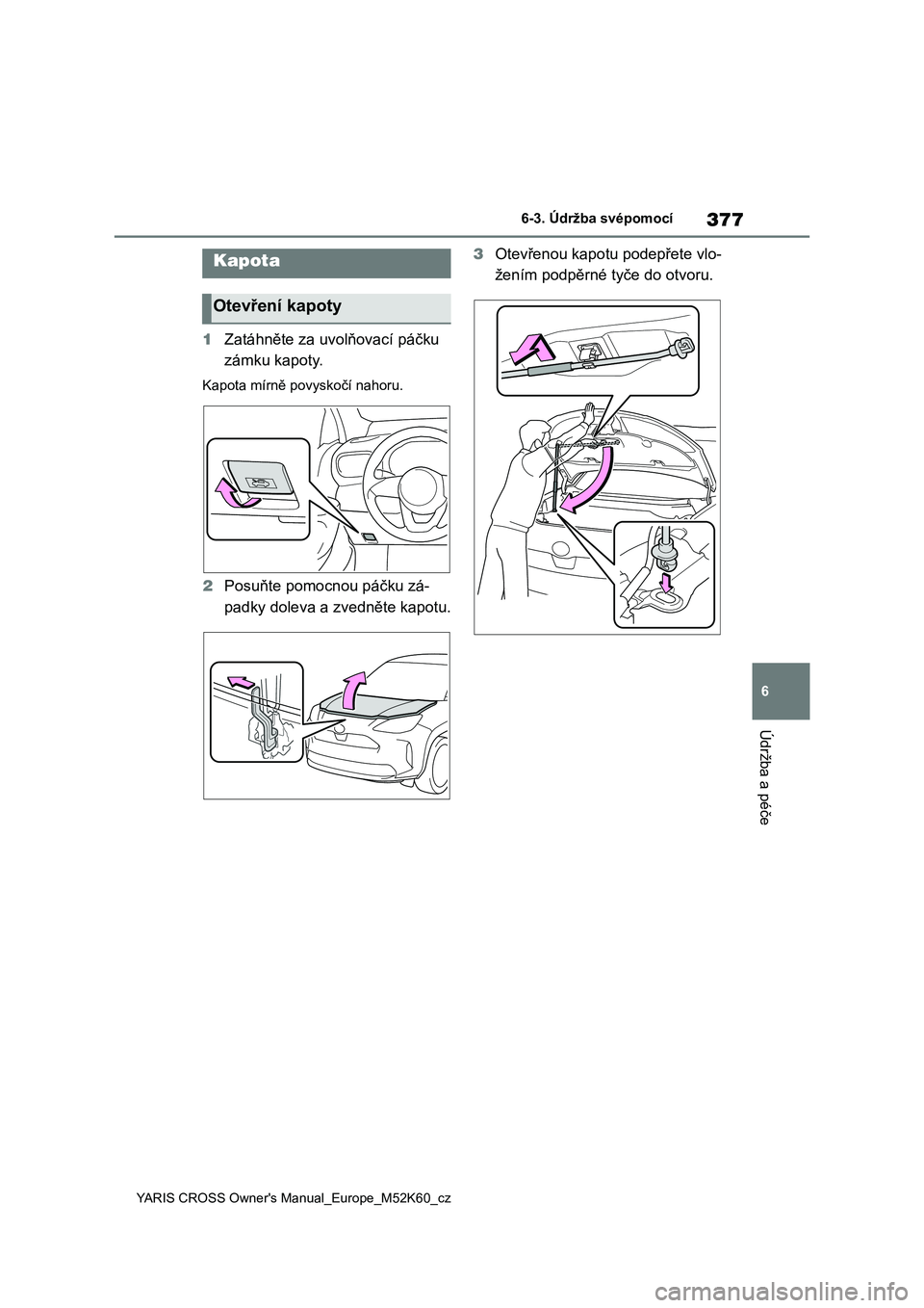 TOYOTA YARIS CROSS 2021  Návod na použití (in Czech) 377
6
YARIS CROSS Owner's Manual_Europe_M52K60_cz
6-3. Údržba svépomocí
Údržba a péče
1Zatáhněte za uvolňovací páčku  
zámku kapoty.
Kapota mírně povyskočí nahoru.
2 Posuňte po