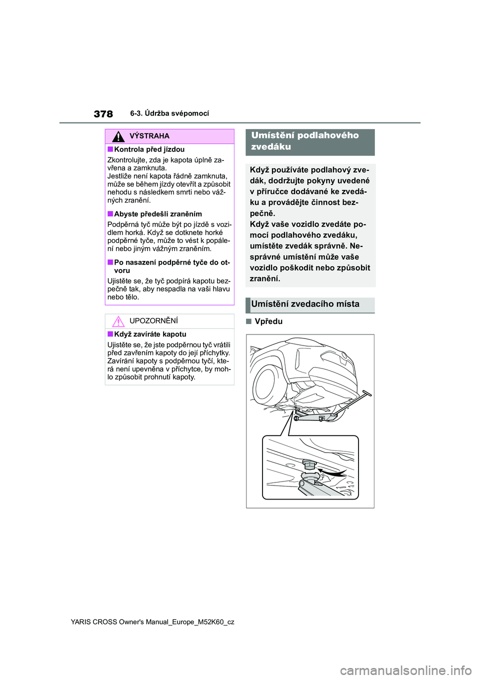 TOYOTA YARIS CROSS 2021  Návod na použití (in Czech) 378
YARIS CROSS Owner's Manual_Europe_M52K60_cz
6-3. Údržba svépomocí
■Vpředu
VÝSTRAHA
■Kontrola před jízdou 
Zkontrolujte, zda je kapota úplně za- 
vřena a zamknuta. Jestliže nen�