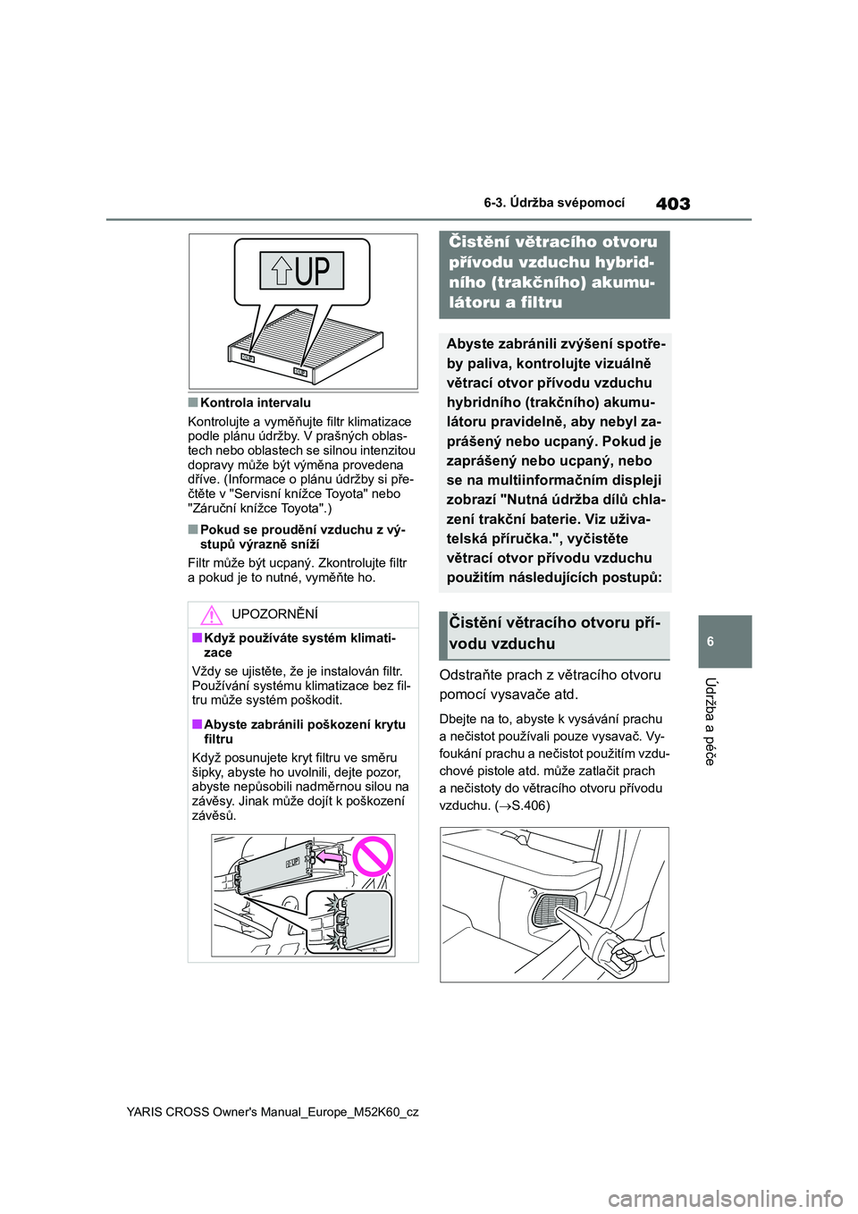 TOYOTA YARIS CROSS 2021  Návod na použití (in Czech) 403
6
YARIS CROSS Owner's Manual_Europe_M52K60_cz
6-3. Údržba svépomocí
Údržba a péče
■Kontrola intervalu 
Kontrolujte a vyměňujte  filtr klimatizace  podle plánu údržby. V prašný