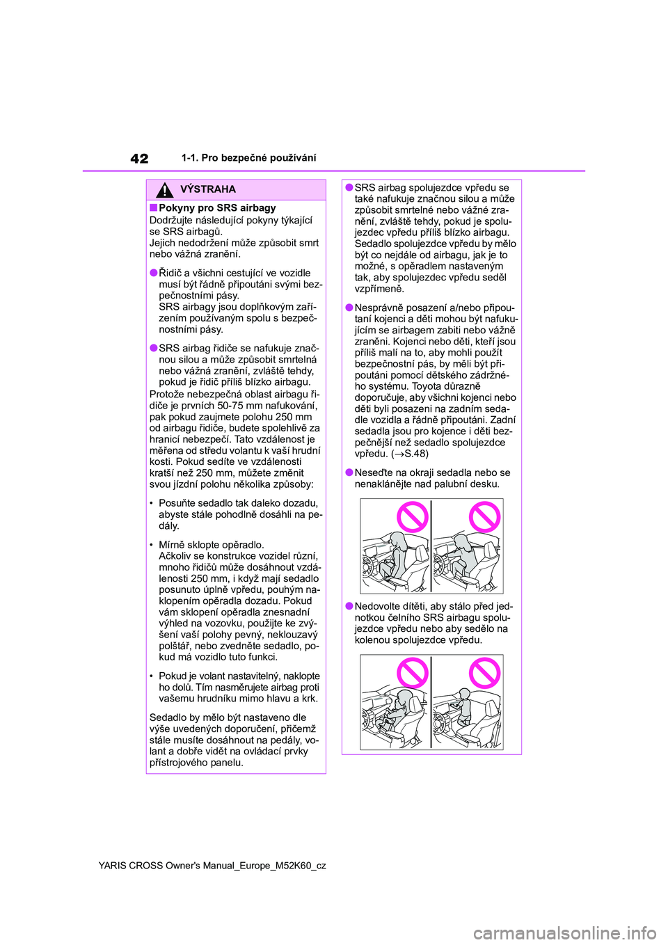 TOYOTA YARIS CROSS 2021  Návod na použití (in Czech) 42
YARIS CROSS Owner's Manual_Europe_M52K60_cz
1-1. Pro bezpečné používání
VÝSTRAHA
■Pokyny pro SRS airbagy 
Dodržujte následujíc í pokyny týkající  se SRS airbagů. 
Jejich nedodr