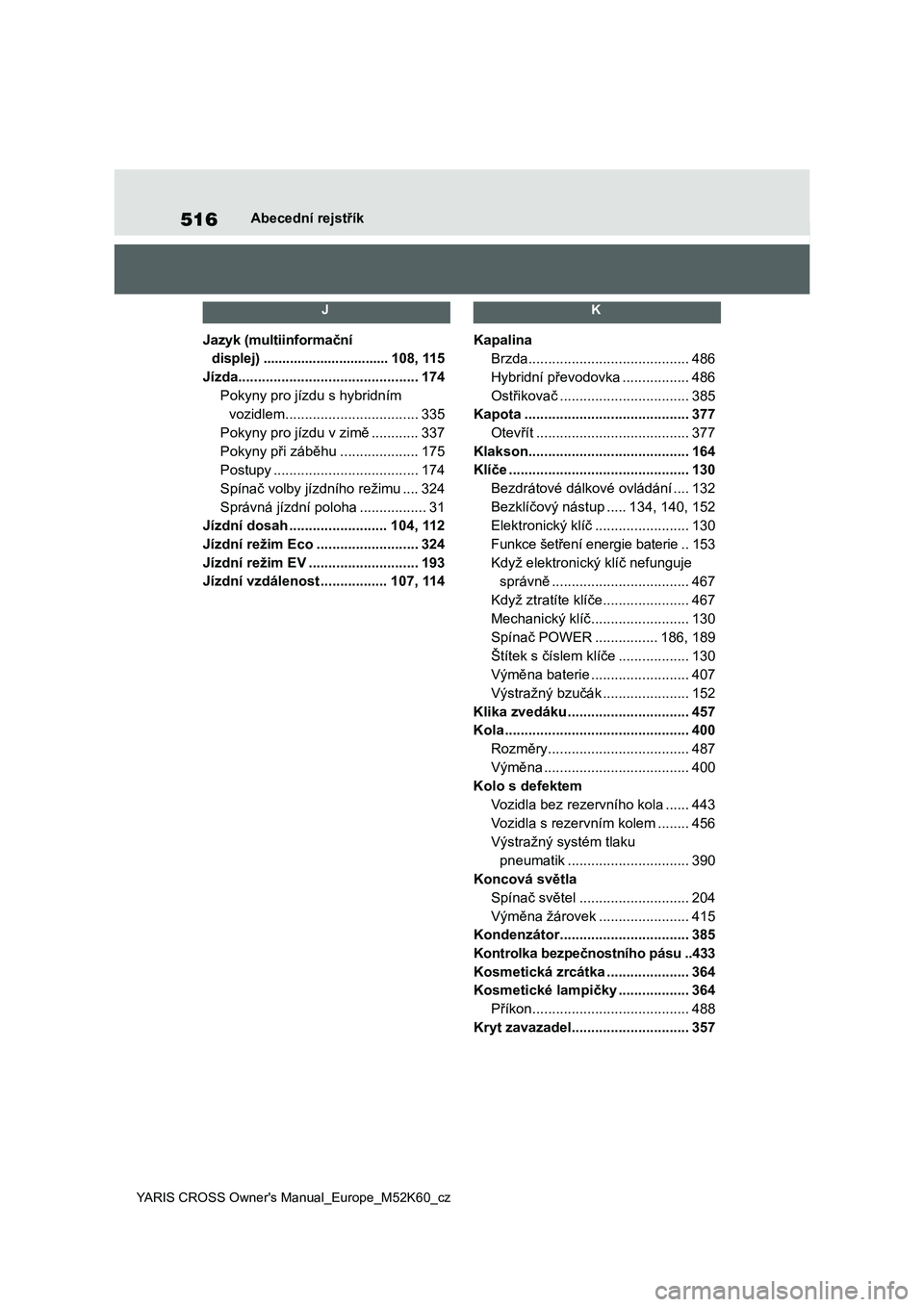 TOYOTA YARIS CROSS 2021  Návod na použití (in Czech) 516
YARIS CROSS Owner's Manual_Europe_M52K60_cz
Abecední rejstřík
 J 
Jazyk (multiinformační  
displej) .................................108, 115
Jízda.......................................