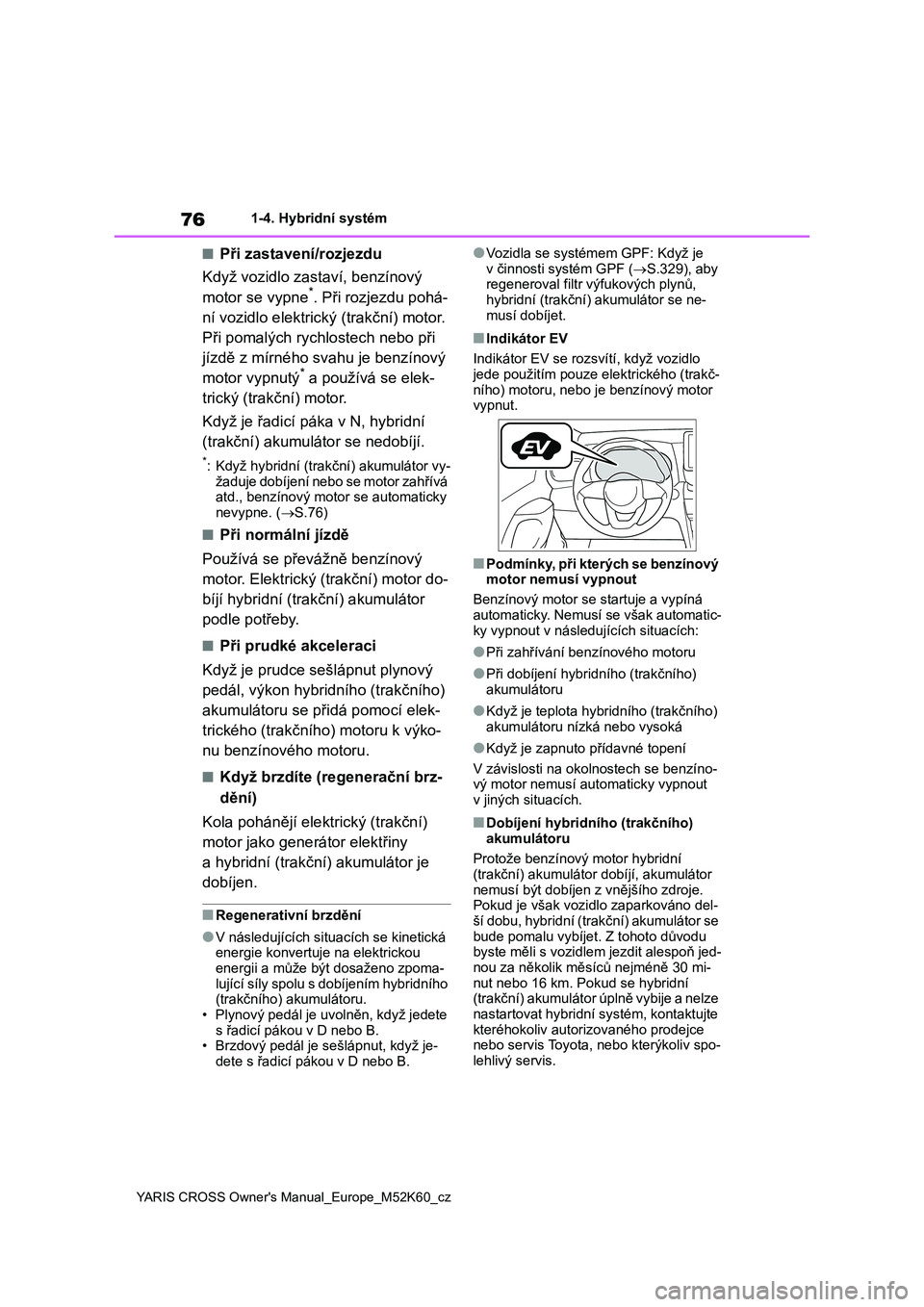 TOYOTA YARIS CROSS 2021  Návod na použití (in Czech) 76
YARIS CROSS Owner's Manual_Europe_M52K60_cz
1-4. Hybridní systém
■Při zastavení/rozjezdu 
Když vozidlo zastaví, benzínový  
motor se vypne*. Při rozjezdu pohá- 
ní vozidlo elektric