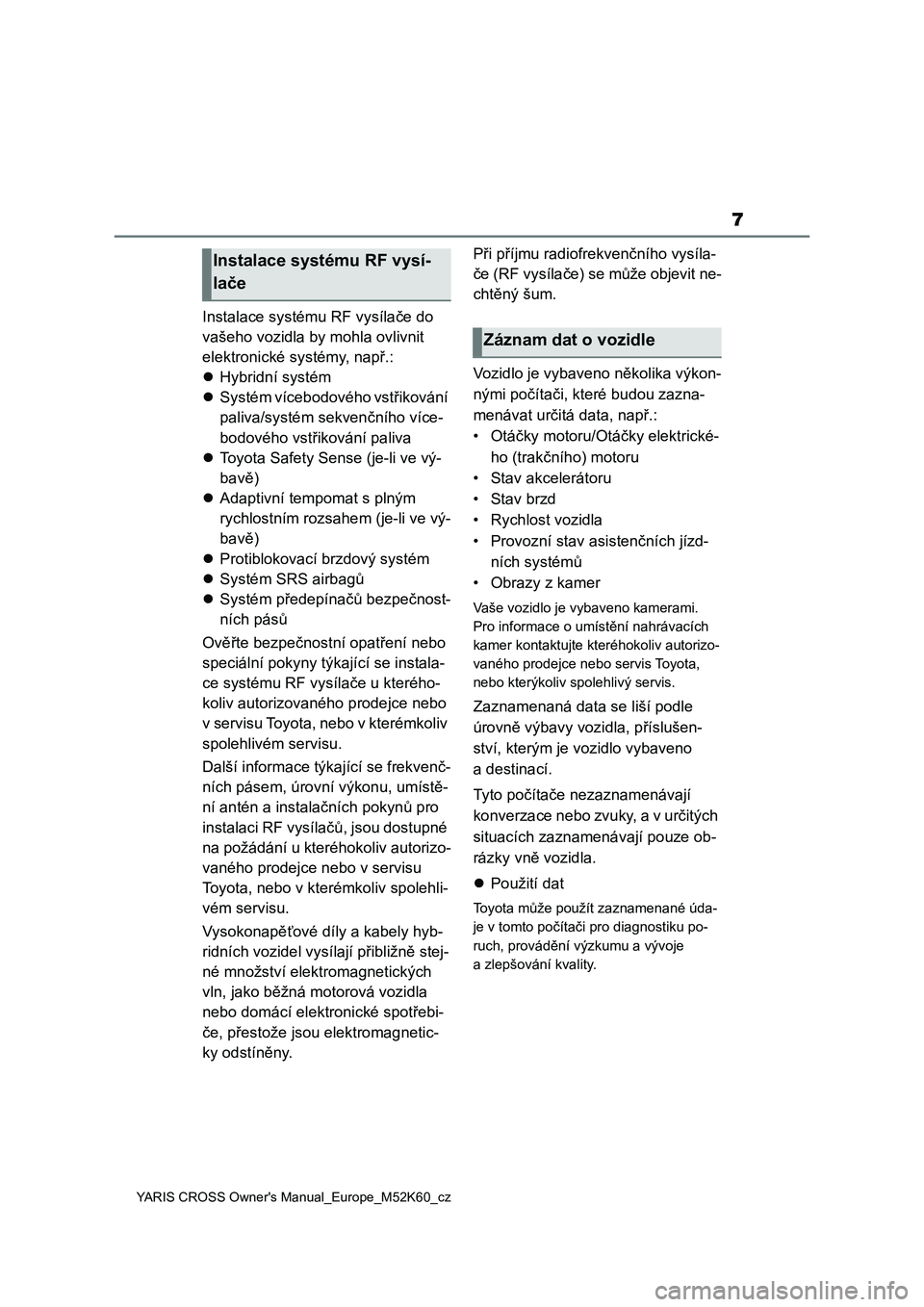 TOYOTA YARIS CROSS 2021  Návod na použití (in Czech) 7
YARIS CROSS Owner's Manual_Europe_M52K60_cz
Instalace systému RF vysílače do 
vašeho vozidla by mohla ovlivnit 
elektronické systémy, např.:
Hybridní systém
Systém vícebodového