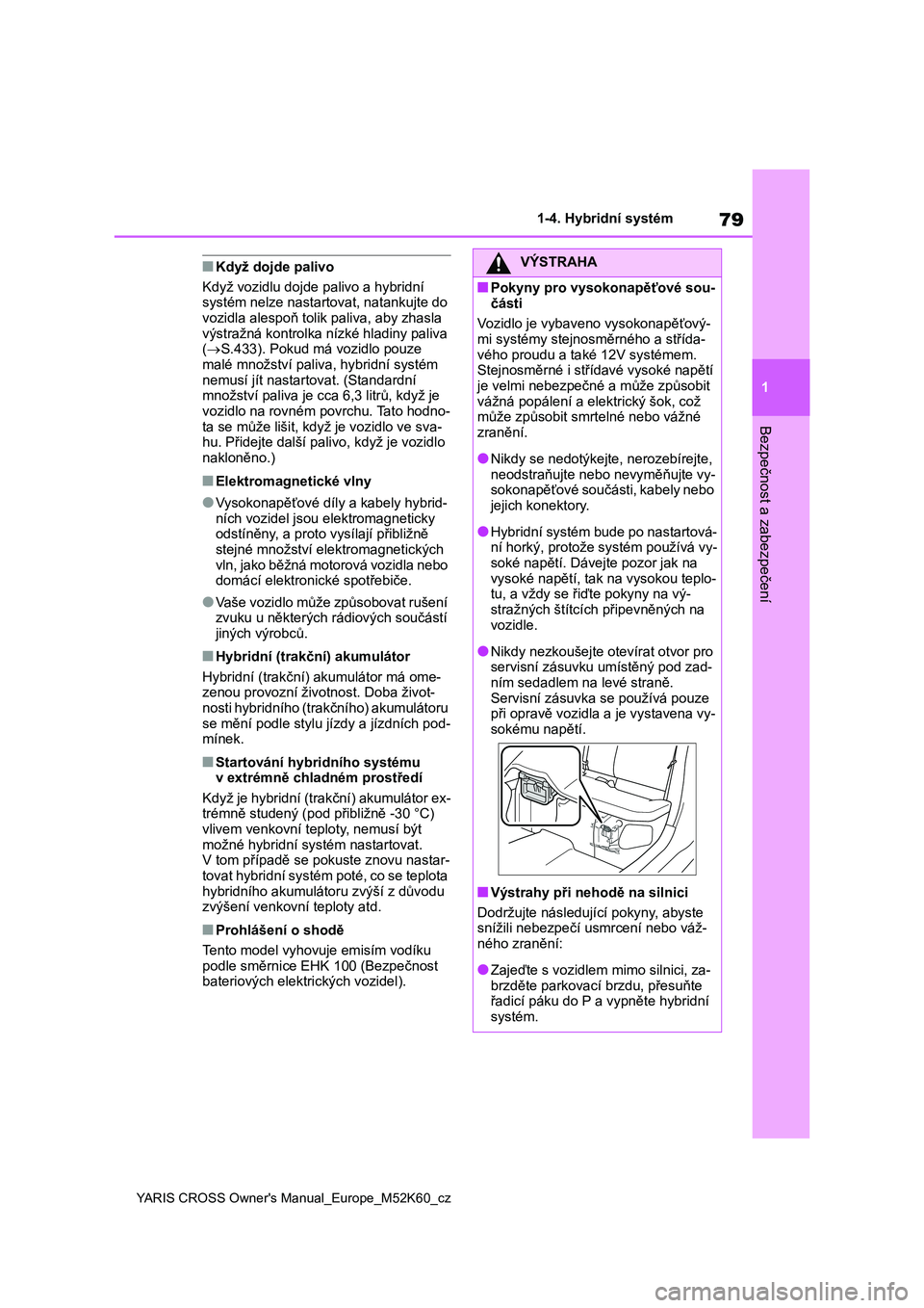 TOYOTA YARIS CROSS 2021  Návod na použití (in Czech) 79
1
YARIS CROSS Owner's Manual_Europe_M52K60_cz
1-4. Hybridní systém
Bezpečnost a zabezpečení
■Když dojde palivo 
Když vozidlu dojde  palivo a hybridní  
systém nelze nastartovat, nata
