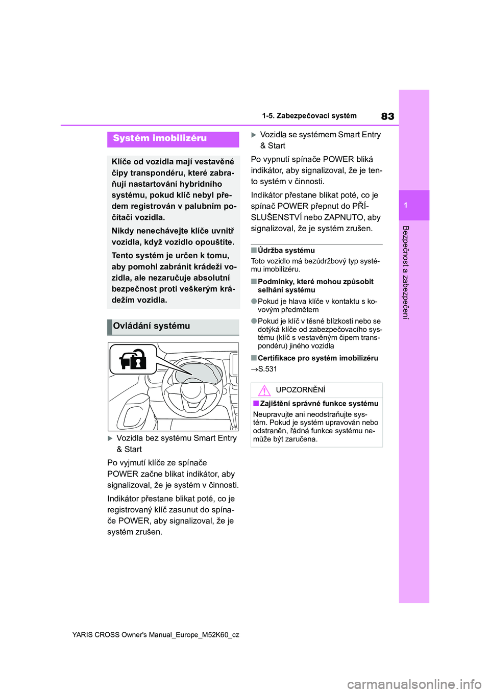 TOYOTA YARIS CROSS 2021  Návod na použití (in Czech) 83
1
YARIS CROSS Owner's Manual_Europe_M52K60_cz
1-5. Zabezpečovací systém
Bezpečnost a zabezpečení
1-5.Zabezpečovací systém
Vozidla bez systému Smart Entry  
& Start 
Po vyjmutí kl�