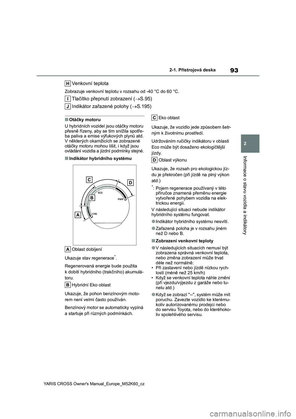 TOYOTA YARIS CROSS 2021 Návod na použití (in Czech) 93
2
YARIS CROSS Owner's Manual_Europe_M52K60_cz
2-1. Přístrojová deska
Informace o stavu vozidla a indikátory
Venkovní teplota
Zobrazuje venkovní teplotu v rozsahu od -40 °C do 60 °C.
Tla TOYOTA YARIS CROSS 2021 Návod na použití (in Czech) 93
2
YARIS CROSS Owner's Manual_Europe_M52K60_cz
2-1. Přístrojová deska
Informace o stavu vozidla a indikátory
Venkovní teplota
Zobrazuje venkovní teplotu v rozsahu od -40 °C do 60 °C.
Tla